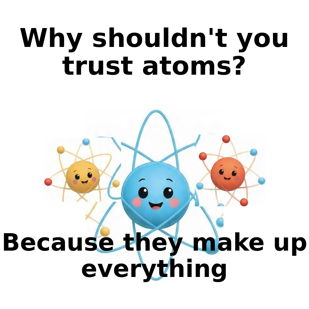 roses2sky's tweet photo. Why shouldn’t you trust atoms? Because they make up everything.

#JustForLaughs #DadJokes #Punny #StairHumor #UpToSomething #JokeOfTheDay #FunnyMemes #LOL #GoodVibesOnly #SillyHumor #PunIntended #LaughMore #ComedyGold #DailyJoke #FunTimes https://t.co/4zgEdmSGtP