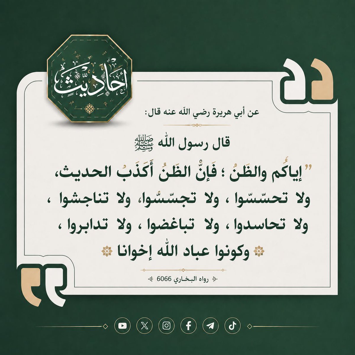 AHADITH_X's tweet photo. عن أبي هريرة رضي الله عنه قال: 

قال رسول الله ﷺ: 

" إياكم والظن ؛ فإن الظن أكذب الحديث، ولا  تحسسوا ، ولا تجسسوا، ولا  تناجشوا ، ولا تحاسدوا، ولا تباغضوا، ولا  تدابروا ، وكونوا عباد الله إخوانا "

رواه البخاري 6066 https://t.co/1EUIK6qg58