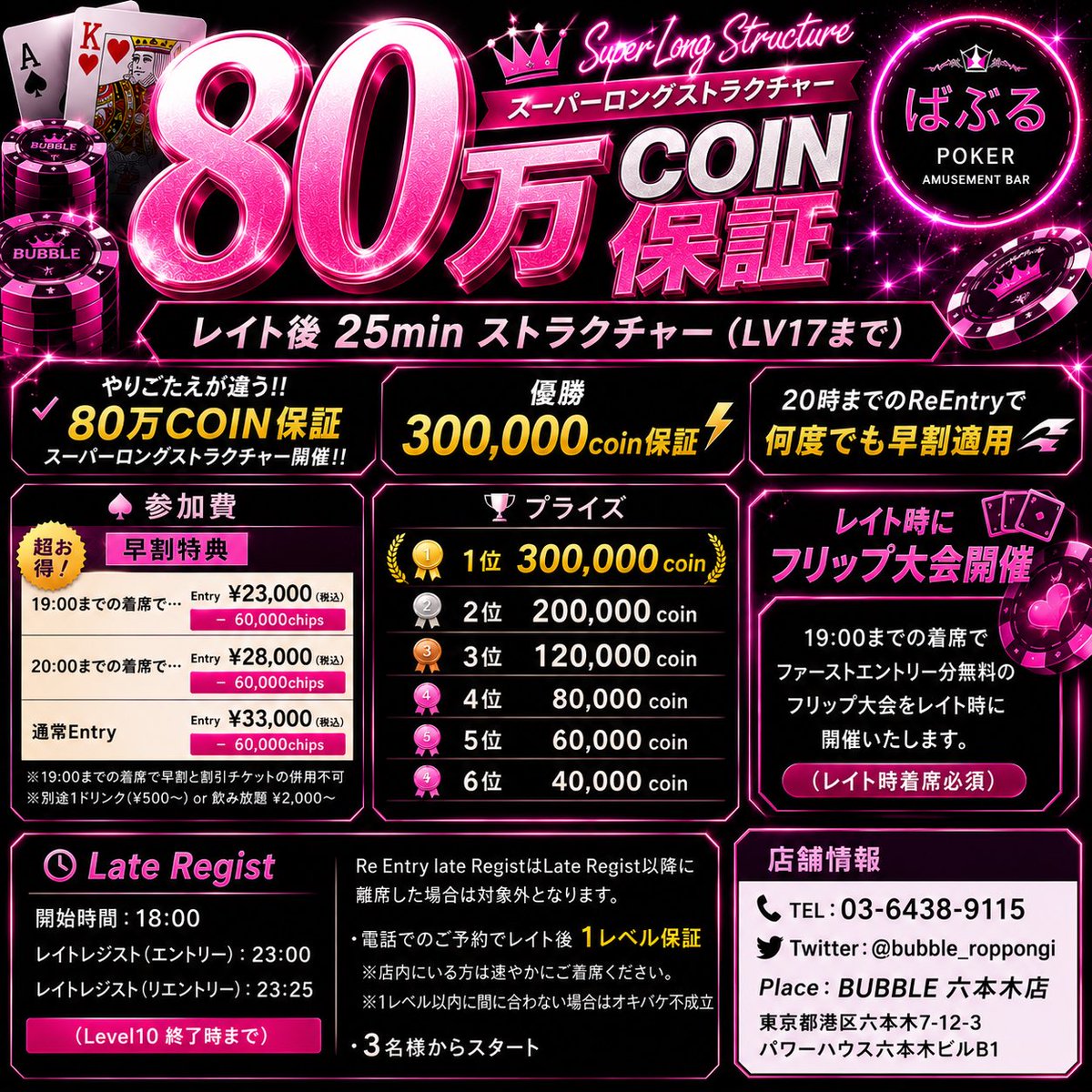 bubble_roppongi's tweet photo. ⭐️7/3⭐️【🚨80万coin保証🚨】

フォロー＆リポストキャンペーン
1名無料8名半額‼︎

応募期間
7/2 〜24時まで！
当選発表7/3 朝

⭐️7/3⭐️
【🚨80万coin保証🚨】

👑スーパーロングストラクチャー👑レイト後25minストラクチャー(LV17まで）

✅ やりごたえが違う‼️80万保証スーパーロングストラクチャー開催‼️
✅ 優勝300,000coin保証⚡
✅ 20時までのReEntryで何度でも早割適用💨💨

■　参加費

🉐早割特典🉐
・19:00までの着席で…
👉Entry ￥23,000（税込）- 60,000chips
・20:00までの着席で…
👉Entry ￥28,000（税込）- 60,000chips
・通常Entry ￥33,000（税込）- 60,000chips

レイト時にフリップ大会開催
19:00までの着席でファーストエントリー分無料のフリップ大会をレイト時に開催いたします。（レイト時着席必須）
無料招待の方は不参加、対象者が４名以下の場合はハウスが何名か入ります。

19:00までの着席で
※早割と割引チケットの併用不可
※別途1ドリンク(¥500~) or 飲み放題¥2,000~

▪️プライズ

🥇1位🥇　300,000 coin
🥈2位🥈　200,000 coin
🥉3位🥉　120,000 coin
🎖️4位🎖️　80,000 coin
🎖️5位🎖️　60,000 coin
🎖️6位🎖️　40,000 coin

■　Late Regist -
開始時間：18:00
レイトレジスト(エントリー)：23:00
レイトレジスト(リエントリー)：23:25 （Level10 終了時まで）

Re Entry late RegistはLate Regist以降に離席した場合は対象外となります。

・電話でのご予約でレイト後1レベル保証
※店内にいる方は速やかにご着席ください。
※1レベル以内に間に合わない場合はオキバケ不成立
・3名様からスタート

■支払い方法
・現金
・クレジットカード
・交通系IC/ID/QUICPay
・バブルポイント
・ポーカーウェブコイン

当選されたお客様はタイマースタート1時間以内をお願いしております。当選されたお客様で事前の連絡なく辞退された場合は次回以降の当店のキャンペーンより対象外とさせていただきます。

▪️店舗情報
・TEL:03-6438-9115
・Twitter:@bubble_roppongi
・Place: BUBBLE 六本木店
東京都港区六本木7-12-3 パワーハウス六本木ビルB1

＃六本木　＃ポーカー　#JOPT #Webcoin #AA #KK #Poker