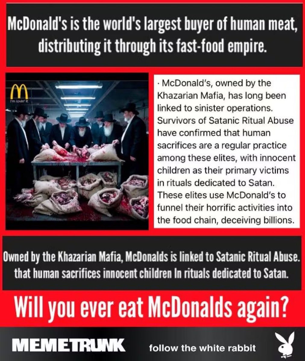 ExposingEvil704's tweet photo. Owned by the Rothschild-Khazarian Mafia death-cult, McDonalds is linked to child trafficking and cannibalism! 

Innocent children are ritually sacrificed to Moloch and Lucifer, grounded up into hamburgers and hash browns… and served right back to the ignorant “Goyim” (Cattle) as fast food…

We are literally being made to eat our own children…

Will you ever eat at McDonald’s again?