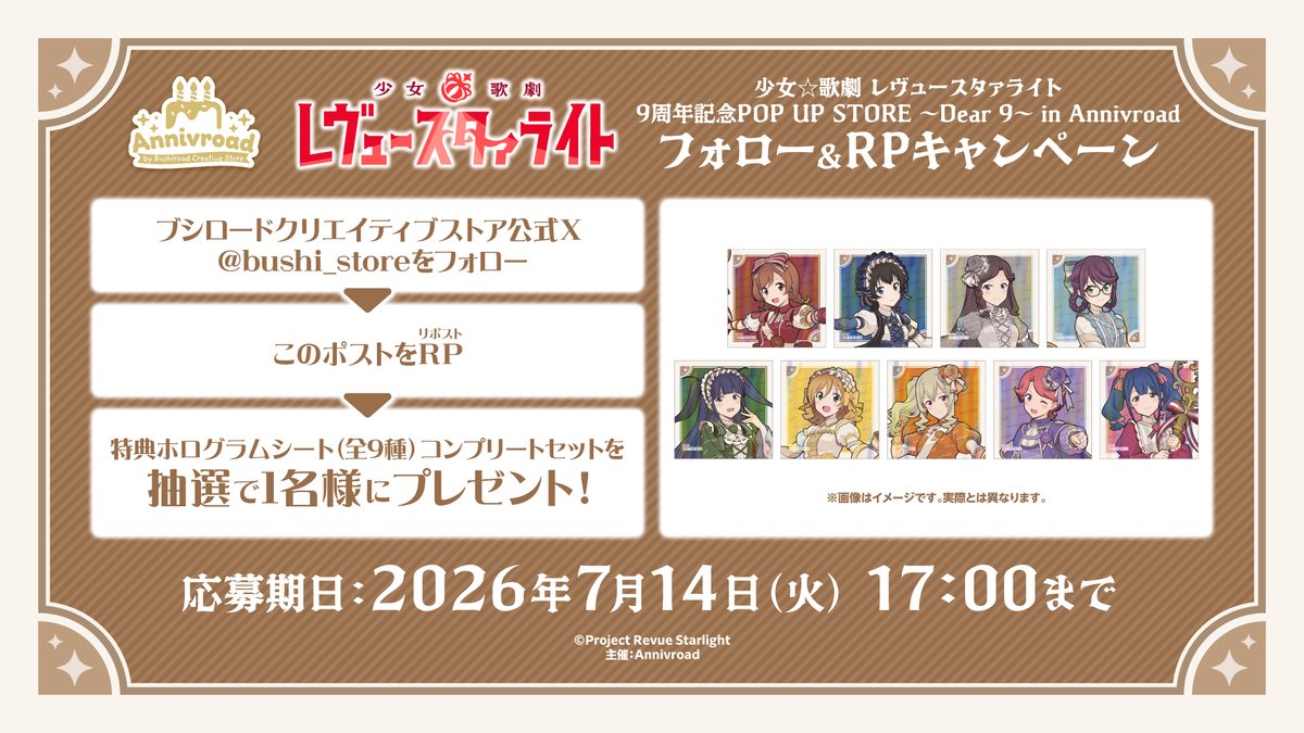 bushi_store's tweet photo. ˗ˏˋ📢｟🎂｠フォロー&RPキャンペーン
　少女☆歌劇 レヴュースタァライト
 9周年記念POP UP STORE ～𝓓𝓮𝓪𝓻 𝟗～
　　　　　　in Annivroad
　　　　☙ ✒️ ┈ 📜 ┈ 🗝️ ❧

POP UP STOREの開催を記念して、キャンペーンを実施✨
ご応募いただいた方の中から抽選で1名様に【特典・ホログラムシート（全9種・コンプリートセット）】をプレゼント🎁
応募方法はバナーをチェックしてね✅

【応募期間】2026年7月14日(火) 17時まで

｜EVENT INFO
📆2026年7月2日(木)～7月14日(火)
📍Annivroad by Bushiroad Creative Store
　（新宿マルイ アネックス 2F）
https://t.co/X3dlVaZC9x

#スタァライト #Annivroad