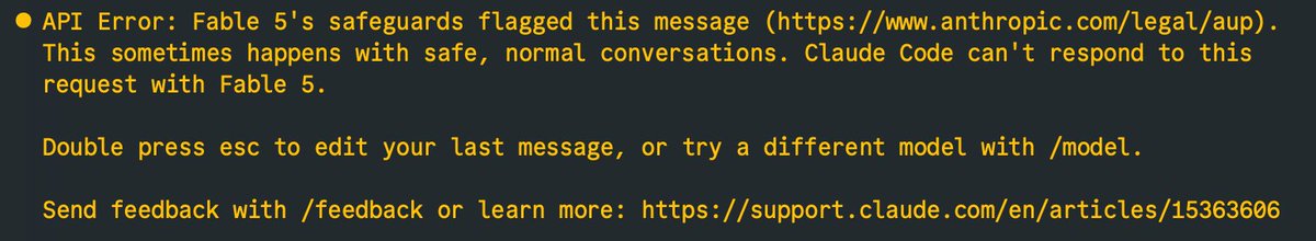 API Error: Fable 5's safeguards flagged this message  (https://www.anthropic.com/legal/aup). This sometimes happens with safe, normal conversations. Claude Code can't respond to this request with Fable 5.

Double press esc to edit your last message, or try a different model with /model.

Send feedback with /feedback or learn more: https://support.claude.com/en/articles/15363606