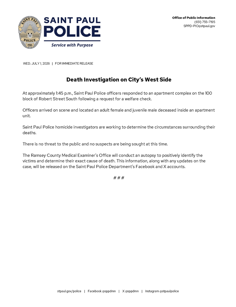 sppdmn's tweet photo. Death Investigation on City’s West Side

At approximately 1:45 p.m. on Wednesday, July 1, 2026, Saint Paul Police officers responded to an apartment complex on the 100 block of Robert Street South following a request for a welfare check.

Officers arrived on scene and located an adult female and juvenile male deceased inside an apartment unit.

Saint Paul Police homicide investigators are working to determine the circumstances surrounding their deaths.

There is no threat to the public and no suspects are being sought at this time.

The Ramsey County Medical Examiner’s Office will conduct an autopsy to positively identify the victims and determine their exact cause of death. This information, along with any updates on the case, will be released on the Saint Paul Police Department’s Facebook and X accounts.

# # #