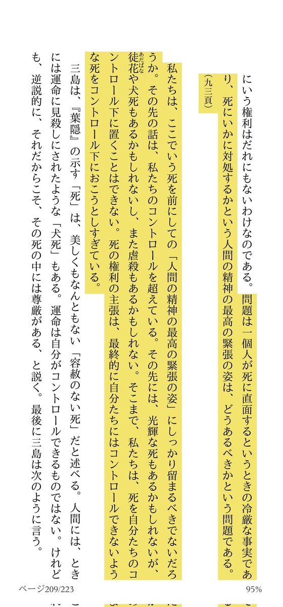 emiemi14's tweet photo. 渡邉琢さん安楽死本。三島が自らの死を前にとても真摯な思索を残していたことを知る。以下、引用。これが本書における渡邉さんの主張であり、私が深く頷いたところでもある。

★死とは、死の選択権の問題ではなく、自分の主張を超えた運命との相克の問題であるはずだ。Kindle p.209
★私たちは、ここでいう死を前にしての｢人間の精神の最高に緊張した姿｣（伊藤注: これは三島の言葉）にしっかり留まるべきでないだろうか。この先の話は私たちのコントロールを超えている（略）そこまで、私たちは、死を自分たちのコントロール下に置くことはできない。死の権利の主張は、最終的には自分たちにはコントロールできないような死をコントロール下におこうとしすぎている。Kindle p.209

引用終り。自らの死だって三島の言うようにコントロールし得ないのだから、いわんや他者の命をや、である。植松の主張などもってのほかなのだ。