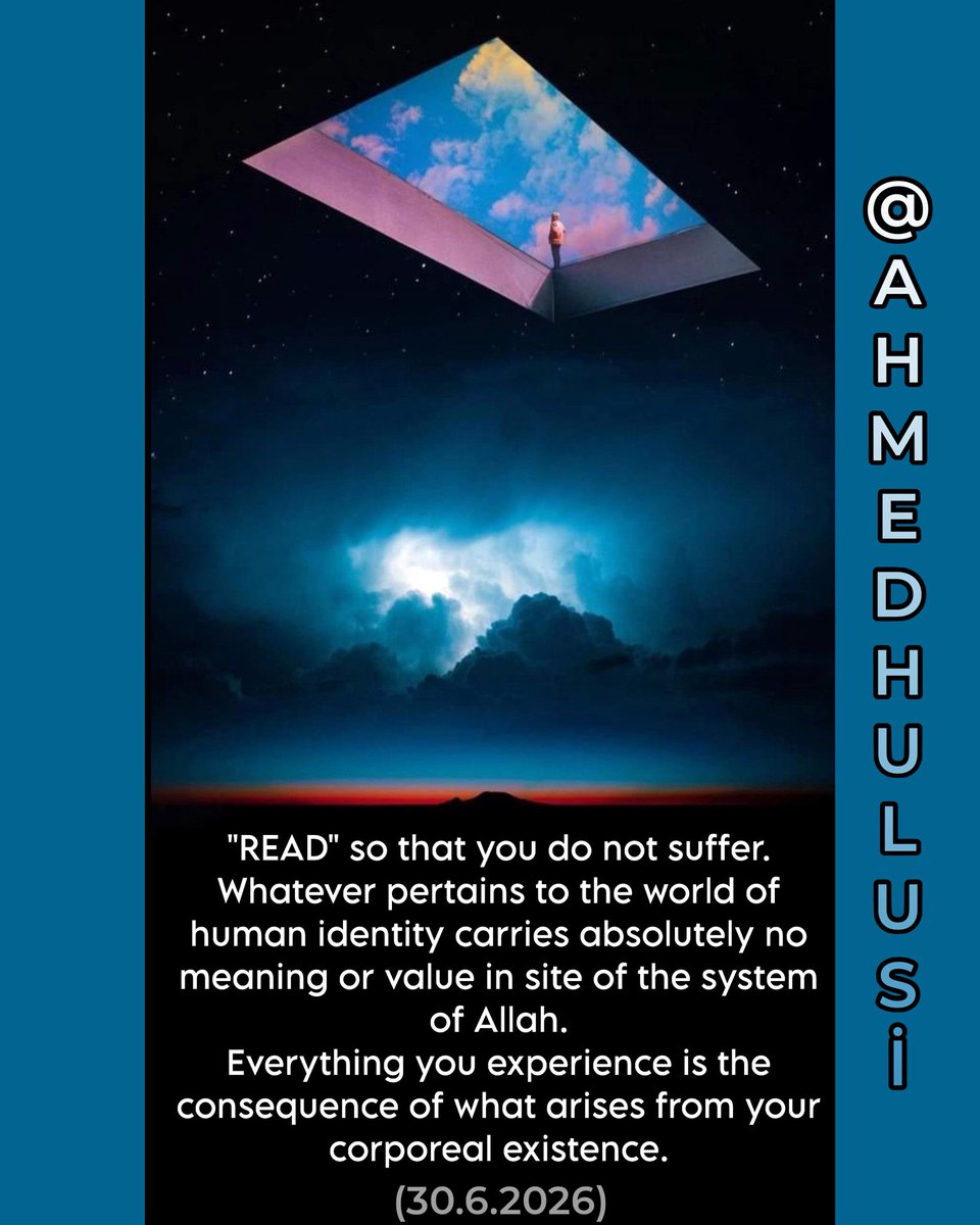AylinERK's tweet photo. #Facebook

"READ" so that you do not suffer.
Whatever pertains to the world of human identity carries absolutely no meaning or value in site of the system of Allah.
Everything you experience is the consequence of what arises from your corporeal existence.

30.6.2026
@AhmedHulusi

https://t.co/JDAsCEtJX5