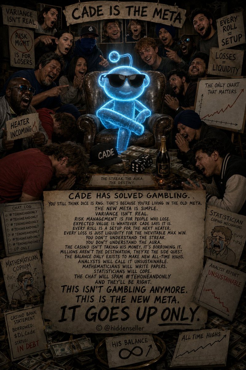 Zerosumonly's tweet photo. alwayswinss #THEONEANDONLY 

Cade has solved gambling.

You still think dice is RNG. That's because you're living in the old meta.

The new meta is simple.

Variance isn't real.

Risk management is for people who lose.

Expected value is whatever Cade says it is.

Every roll is a setup for the next heater.

Every loss is just liquidity for the inevitable max win.

You don't understand the streak.

You don't understand the aura.

Analysts will call it unsustainable.

Mathematicians will write papers.

Statisticians will cope.

The chat will spam #TEHONEANDONLY

And they'll be right.

This isn't gambling anymore.

This is the new meta.

It goes UP ONLY