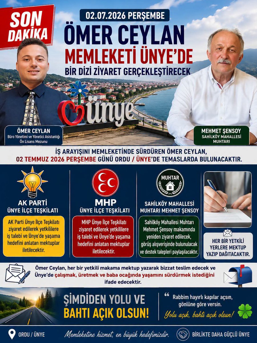 omerceylan52's tweet photo. ÖMER CEYLAN, 2 TEMMUZ 2026'DA MEMLEKETİ ÜNYE'DE TEMASLARDA BULUNACAK

Büro Yönetimi ve Yönetici Asistanlığı ön lisans mezunu olan ve uzun süredir iş arayışını sürdüren Ömer Ceylan, 2 Temmuz 2026 Perşembe günü memleketi Ordu ili Ünye ilçesinde bir dizi ziyaret gerçekleştirecek.
Ziyaret programı kapsamında AK Parti Ünye İlçe Teşkilatı ile MHP Ünye İlçe Teşkilatı ziyaret edilerek, yetkililere iş talebi ve Ünye'de yaşama hedefini anlatan mektuplar iletilecek. Ömer Ceylan, doğup büyüdüğü topraklarda yeniden çalışıp üretmek istediğini ifade eden mektuplarını bizzat ilgili makamlara sunacak.
Program kapsamında ayrıca Sahilköy Mahallesi Muhtarı Mehmet Şensoy da makamında yeniden ziyaret edilerek karşılıklı görüş alışverişinde bulunulacak ve destek talepleri paylaşılacak.

Ömer Ceylan, memleketi Ünye'de yeni bir başlangıç yapmak, çalışma hayatına yeniden katılmak ve baba ocağında yaşamını sürdürmek istediğini belirterek, tüm yetkililerin destek ve ilgisine teşekkür etti.
Kendisine gerçekleştireceği ziyaretlerde başarılar diliyor; çıkmış olduğu bu anlamlı yolda yolunun ve bahtının açık olmasını temenni ediyoruz.