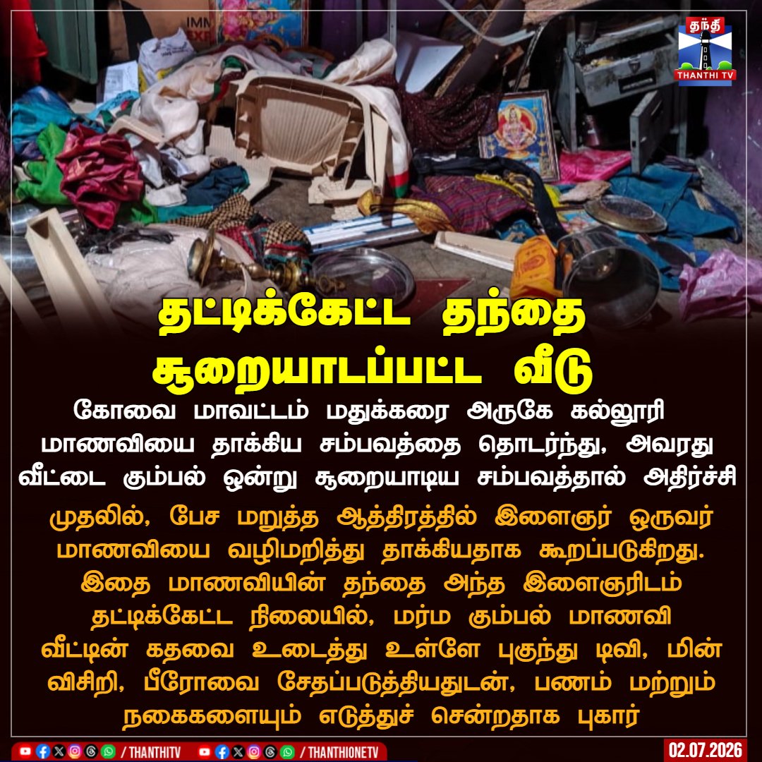 ThanthiTV's tweet photo. தட்டிக்கேட்ட தந்தை
சூறையாடப்பட்ட வீடு

 கோவை மாவட்டம் மதுக்கரை அருகே கல்லூரி 
மாணவியை தாக்கிய சம்பவத்தை தொடர்ந்து, அவரது வீட்டை கும்பல் ஒன்று சூறையாடிய சம்பவத்தால் அதிர்ச்சி

முதலில், பேச மறுத்த ஆத்திரத்தில் இளைஞர் ஒருவர் மாணவியை வழிமறித்து தாக்கியதாக கூறப்படுகிறது. இதை மாணவியின் தந்தை அந்த இளைஞரிடம்
தட்டிக்கேட்ட நிலையில், மர்ம கும்பல் மாணவி
வீட்டின் கதவை உடைத்து உள்ளே புகுந்து டிவி, மின் விசிறி, பீரோவை சேதப்படுத்தியதுடன், பணம் மற்றும் நகைகளையும் எடுத்துச் சென்றதாக புகார்

#coimbatore #student #father #thanthitv