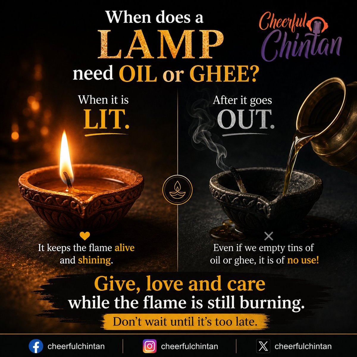 CheerfulChintan's tweet photo. A lamp needs oil/ghee only while it burns.

Once the flame is gone, even tins of oil/ghee are useless.

Life is the same.

Give love while hearts can feel it.
Help while hands can receive it.
Be grateful while ears can hear it.

Don't wait until it's too late.

#CheerfulChintan😊 https://t.co/KwtkskNdbh
