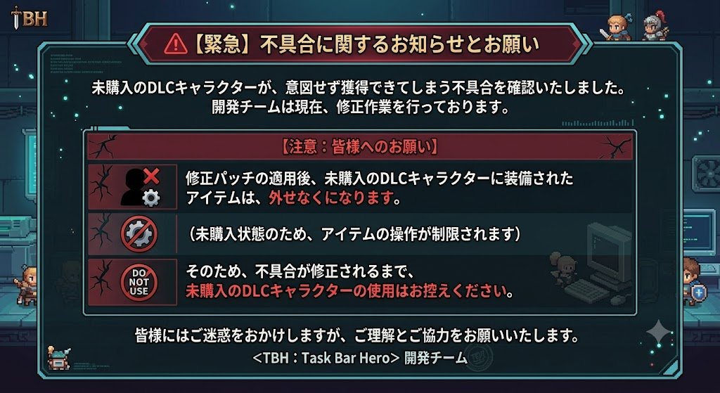 Task160's tweet photo. 🚨【緊急・注意喚起】未購入のDLCキャラに関する重大なバグ 🚨

公式より、現在発生している重大なバグに関する���ナウンスがありました！

⚠️ バグの概要
現在、購入していないはずの「DLCキャラクター」を
獲得できてしまう不具合が発生しており、
開発チームが修正作業に取り組んでいます。

🛑【超・重要】絶対に該当キャラを使用・装備させないでください！
今後の修正パッチが適用された後、未購入のDLCキャラクターに
装着した装備品は【外すことができなくなる】とのことです！

大事な装備がそのまま取り出せなくなってしまう危険があるため、
バグで意図せず獲得してしまったDLCキャラクターは絶対に
使用（装備）しないでください！

大切な装備を守るための情報共有でした。
皆さん十分にお気をつけください🙏

#タスクバーヒーロー #TBH