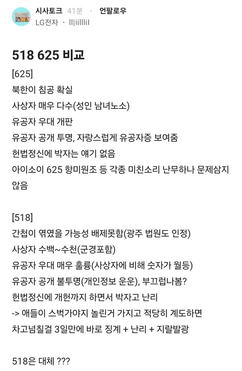 Truthmind2's tweet photo. 🔥LG전자형님의 6.25 / 5.18 비교🔥

[6.25]
북한이 침공 확실
사상자 매우 다수(성인 남녀노소)
유공자 우대 개판
유공자 공개 투명, 자랑스럽게 유공자증 보여줌
헌법정신에 박자는 얘기 없음
아이소이 625 항미원조 등 
각종 미친소리 난무하나 문제삼지 않음

[5.18]
간첩이 엮였을 가능성 배제못함(광주 법원도 인정)
사상자 수백~수천(군경포함)
유공자 우대 매우 훌륭(사상자에 비해 숫자가 월등)
유공자 공개 불투명(개인정보 운운), 부끄럽나봄?
헌법정신에 개헌까지 하면서 박자고 난리
-> 애들이 스벅가야지 놀린거 가지고 적당히 계도하면 차고넘칠걸 3일만에 바로 징계 + 난리 + 지랄발광

518은 대체 ???