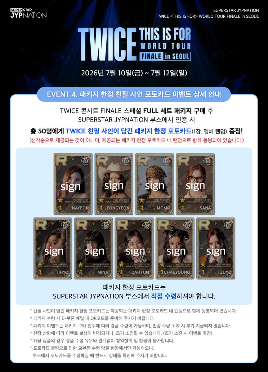 SuperStarJYP's tweet photo. [📢]

TWICE <THIS IS FOR> WORLD TOUR FINALE in SEOUL
SUPERSTAR JYPNATION 부스 이벤트 안내  

❤️EVENT 1 패키지 이벤트 
💚EVENT 2 미션 이벤트 
❤️EVENT 3 앱 다운로드 인증 이벤트 
💚EVENT 4 패키지 한정 친필 사인 포토카드 증정 이벤트

⏰ 부스 운영 시간
7/10(금) 2PM - 6PM
7/11(토) 1PM - 5PM
7/12(일) 1PM - 4PM  

✅ 상세 내용은 이미지를 확인해 주세요. 
✅ 현장 상황에 따라 이벤트 보상이 변경되거나, 조기 소진 될 수 있습니다. (조기 소진 시 이벤트 마감)

#SUPERSTARJYPNATION #SSJ 
#슈퍼스타제이와이피네이션 #슈스제 
#TWICE #트와이스 
#THISISFOR #TWICE_THISISFOR_WORLD_TOUR