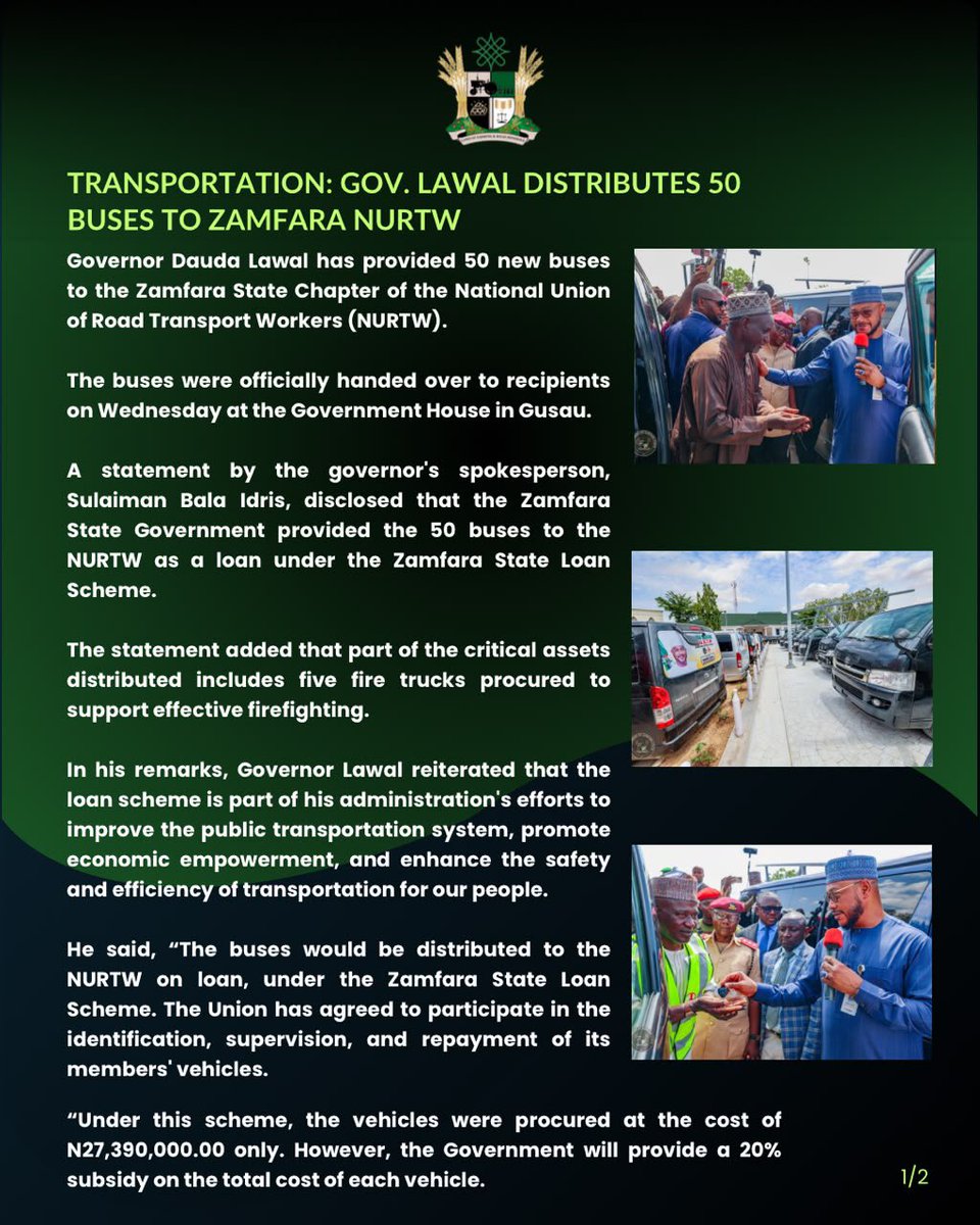 MFaarees_'s tweet photo. PRESS STATEMENT

TRANSPORTATION: GOV. LAWAL DISTRIBUTES 50 BUSES TO ZAMFARA NURTW

Governor Dauda Lawal has provided 50 new buses to the Zamfara State Chapter of the National Union of Road Transport Workers (NURTW).

The buses were officially handed over to recipients on Wednesday at the Government House in Gusau.

A statement by the governor's spokesperson, Sulaiman Bala Idris, disclosed that the Zamfara State Government provided the 50 buses to the NURTW as a loan under the Zamfara State Loan Scheme.

The statement added that part of the critical assets distributed includes five fire trucks procured to support effective firefighting.

In his remarks, Governor Lawal reiterated that the loan scheme is part of his administration's efforts to improve the public transportation system, promote economic empowerment, and enhance the safety and efficiency of transportation for our people.

He said, “The buses would be distributed to the NURTW on loan, under the Zamfara State Loan Scheme. The Union has agreed to participate in the identification, supervision, and repayment of its members' vehicles.

“Under this scheme, the vehicles were procured at the cost of N27,390,000.00 only. However, the Government will provide a 20% subsidy on the total cost of each vehicle. 

“This represents the sum of N5,478,000.00 per vehicle. Therefore, each beneficiary will pay N21,912,000.00 per vehicle within 44 months of vehicle allocation.

“We are also commissioning 5 units of fire trucks procured for an effective firefighting mechanism.

“We are aware that fire outbreaks can destroy homes, shops, and livelihoods in seconds. These new fire trucks, equipped with modern standards, will strengthen the state fire service's capacity to respond faster across all nooks and crannies of the State.

“I, therefore, charge the Fire Service to complement these efforts by ensuring adequate training of its personnel, conducting public fire-safety sensitisations, and always keeping the equipment in serviceable condition.”

The Governor further emphasised that the assets distributed belong to the people of Zamfara State. 

“I direct all MDAs and beneficiaries to submit quarterly maintenance and utilisation reports to their respective reporting Offices. I want to emphasise that vandalism, misuse, or diversion will not be tolerated.”

SULAIMAN BALA IDRIS
Spokesperson for the Zamfara Governor
July 01, 2026