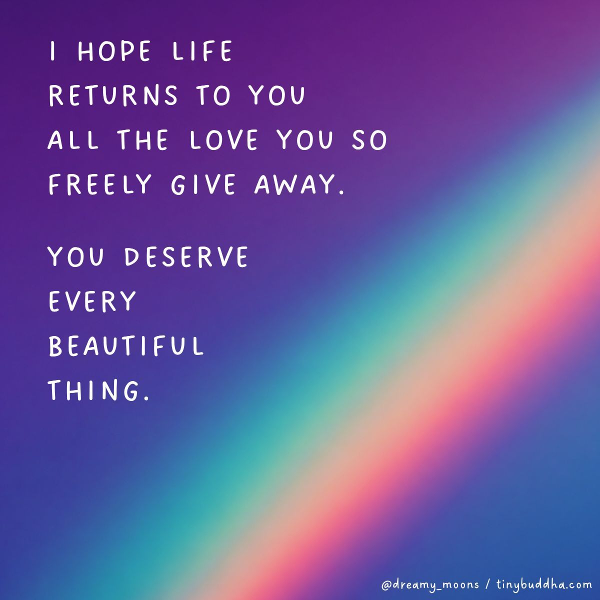 tinybuddha's tweet photo. I hope life returns to you all the love you so freely give away. You deserve every beautiful thing. https://t.co/E4pkFgaZAh
