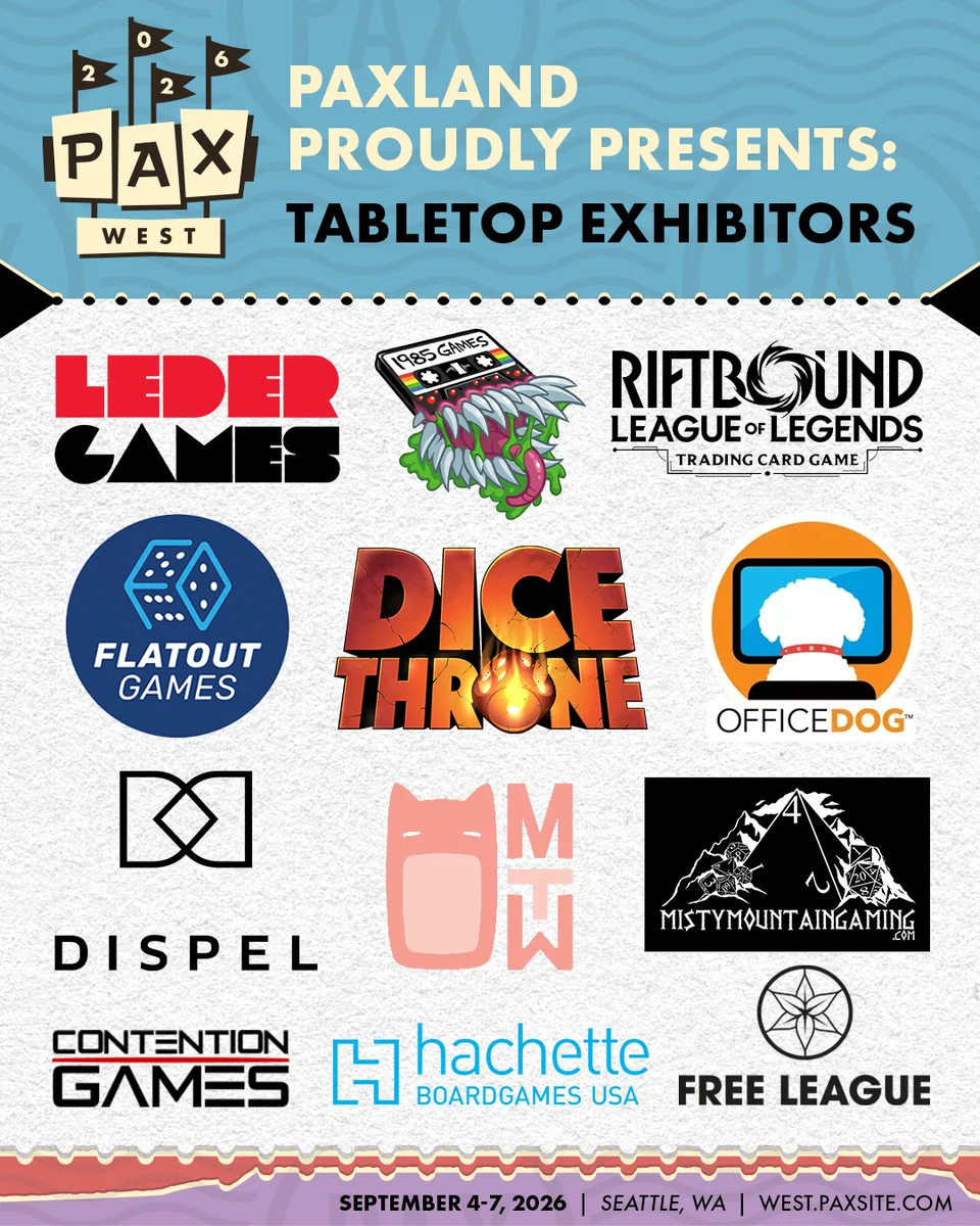PAXLand Proudly Presents: Tabletop Exhibitors
Leder Games, 1985 Games, Riftbound: League of Legends TCG, Flatout Games, Dice Throne, Office Dog, Dispel Dice, Many Worlds Tavern, Misty Mountain Gaming, Contention Games, Hachette Board Games USA, and Free League Publishing.
September 4-7, 2026
Seattle, WA
west.paxsite.com