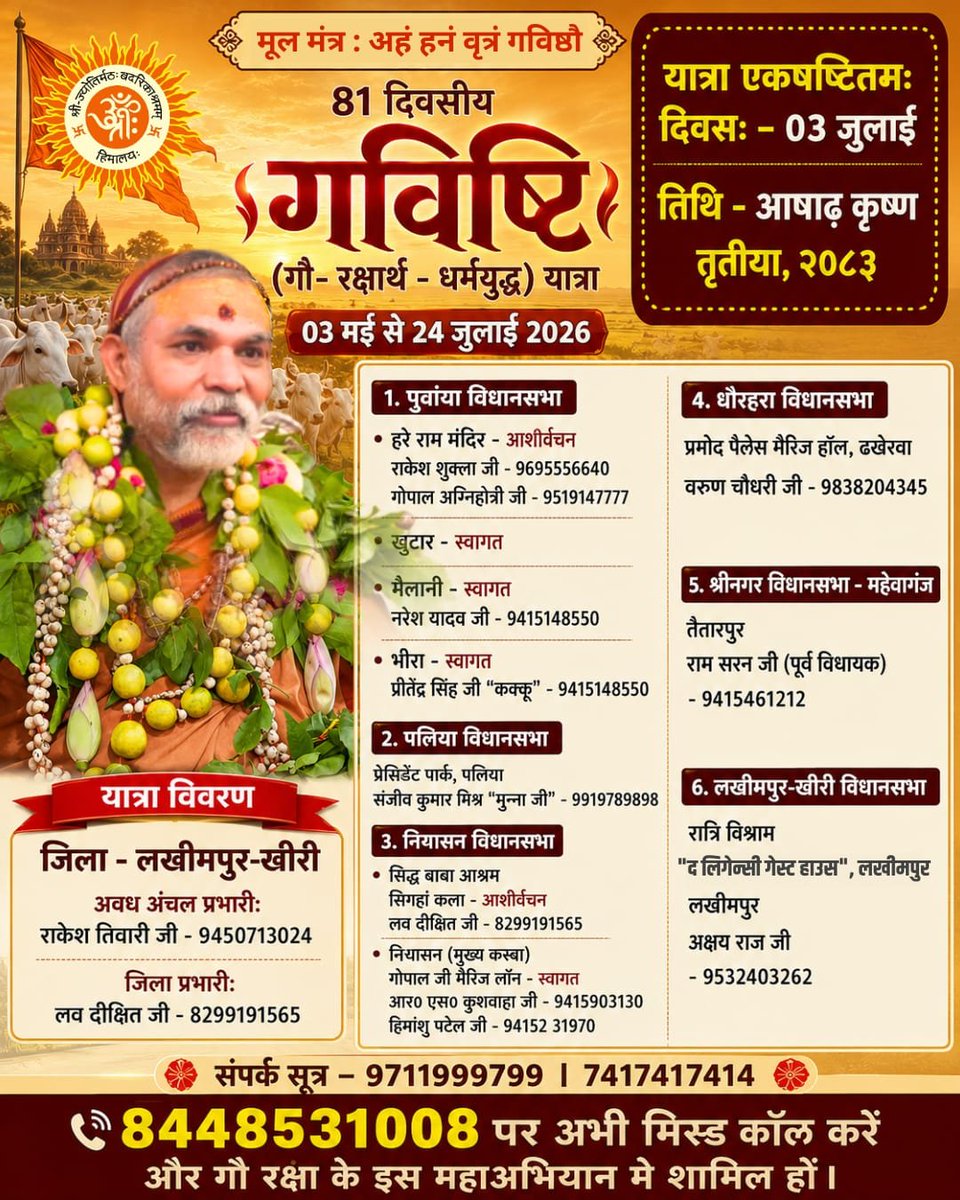 jyotirmathah's tweet photo. गविष्टि (गोरक्षार्थ-धर्मयुद्ध) यात्रा
आज 03 जुलाई 2026 के दिन भर के कार्यक्रम का विवरण 🙏🙏
लोकसभा - खीरी, धौरहरा
मण्डल - लखनऊ मण्डल
आँचल - अवधांचल
Missed Call - 8448531008
#03July2026 #gavishti #गविष्टि_यात्रा #update #Yatra #61thDay #LakhimpurKheri #kheri #Dhaurehra
🪷🪷🪷🪷🪷🪷
यात्रा का विवरण
🪷🪷🪷🪷🪷🪷
जिला - लखीमपुर-खीरी
अवध अंचल प्रभारीः
राकेश तिवारी जी - 9450713024
जिला प्रभारी:
लव दीक्षित जी - 8299191565
🌸 🌸 🌸 🌸🌸 🌸 🌸 🌸
1. पुवांया विधानसभा
• हरे राम मंदिर - आशीर्वचन
राकेश शुक्ला जी - 9695556640
गोपाल अग्निहोत्री जी - 9519147777
• खुटार - स्वागत
• मैलानी - स्वागत
नरेश यादव जी - 9415148550
• भीरा - स्वागत
प्रीतेंद्र सिंह जी "कक्कू" - 9415148550
🌸 🌸 🌸 🌸🌸 🌸 🌸 🌸
2. पलिया विधानसभा
प्रेसिडेंट पार्क, पलिया
संजीव कुमार मिश्र "मुन्ना जी" - 9919789898
🌸 🌸 🌸 🌸🌸 🌸 🌸 🌸
3. निघासन विधानसभा
• सिद्ध बाबा आश्रम
सिगहां कला - आशीर्वचन
लव दीक्षित जी - 8299191565
• निघासन (मुख्य कस्बा)
गोपाल जी मैरिज लॉन - स्वागत
आर० एस० कुशवाहा जी - 9415903130
हिमांशु पटेल जी - 94152 31970
🌸 🌸 🌸 🌸🌸 🌸 🌸 🌸
4. धौरहरा विधानसभा
प्रमोद पैलेस मैरिज हॉल, ढखेरवा
वरुण चौधरी जी - 9838204345
🌸 🌸 🌸 🌸🌸 🌸 🌸 🌸
5. श्रीनगर विधानसभा - महेवागंज
तैतारपुर
राम सरन जी (पूर्व विधायक) - 9415461212
🌸 🌸 🌸 🌸🌸 🌸 🌸 🌸
6. लखीमपुर-खीरी विधानसभा
रात्रि विश्राम
"द लिगेन्सी गेस्ट हाउस", लखीमपुर
अक्षय राज जी - 9532403262
🌸 🌸 🌸 🌸🌸 🌸 🌸 🌸
यात्रा के सभी फोटो इस लिंक से प्राप्त करें - https://t.co/g7c2Wnwsgl
यात्रा सम्बन्धित जानकारी के लिए सम्पर्क करें ।
यात्रा सह-संयोजक
श्री पंकज पाण्डेय जी - 9711999799
शंकराचार्य चतुरंगिणी सेना से जुडें -
https://t.co/KHWzBbuOtI
सभी शेयर करें