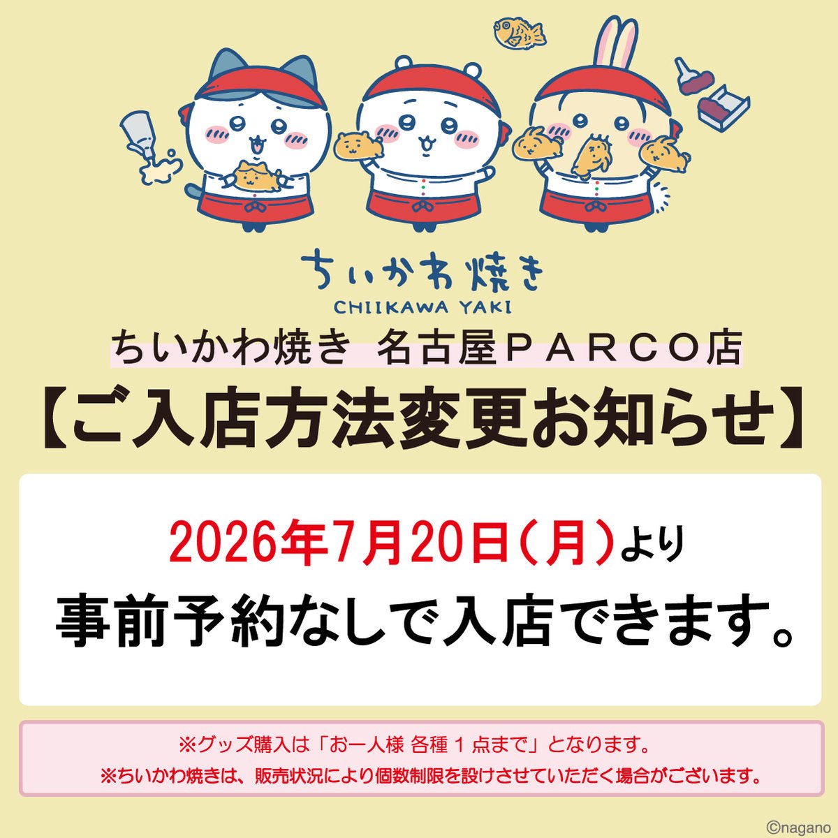 chiikawayaki's tweet photo. 【名古屋パルコ店】

＼ご入店方法変更のお知らせ！／
2026年7月20日(月)より、事前予約なしでご入店いただけます。

お近くにお越しの際は、ぜひお立ち寄りください。

※グッズ購入は「お一人様 各種1点まで」となります。
※ちいかわ焼きは、販売状況により個数制限を設けさせていただく場合がございます。

#ちいかわ焼き
#名古屋パルコ