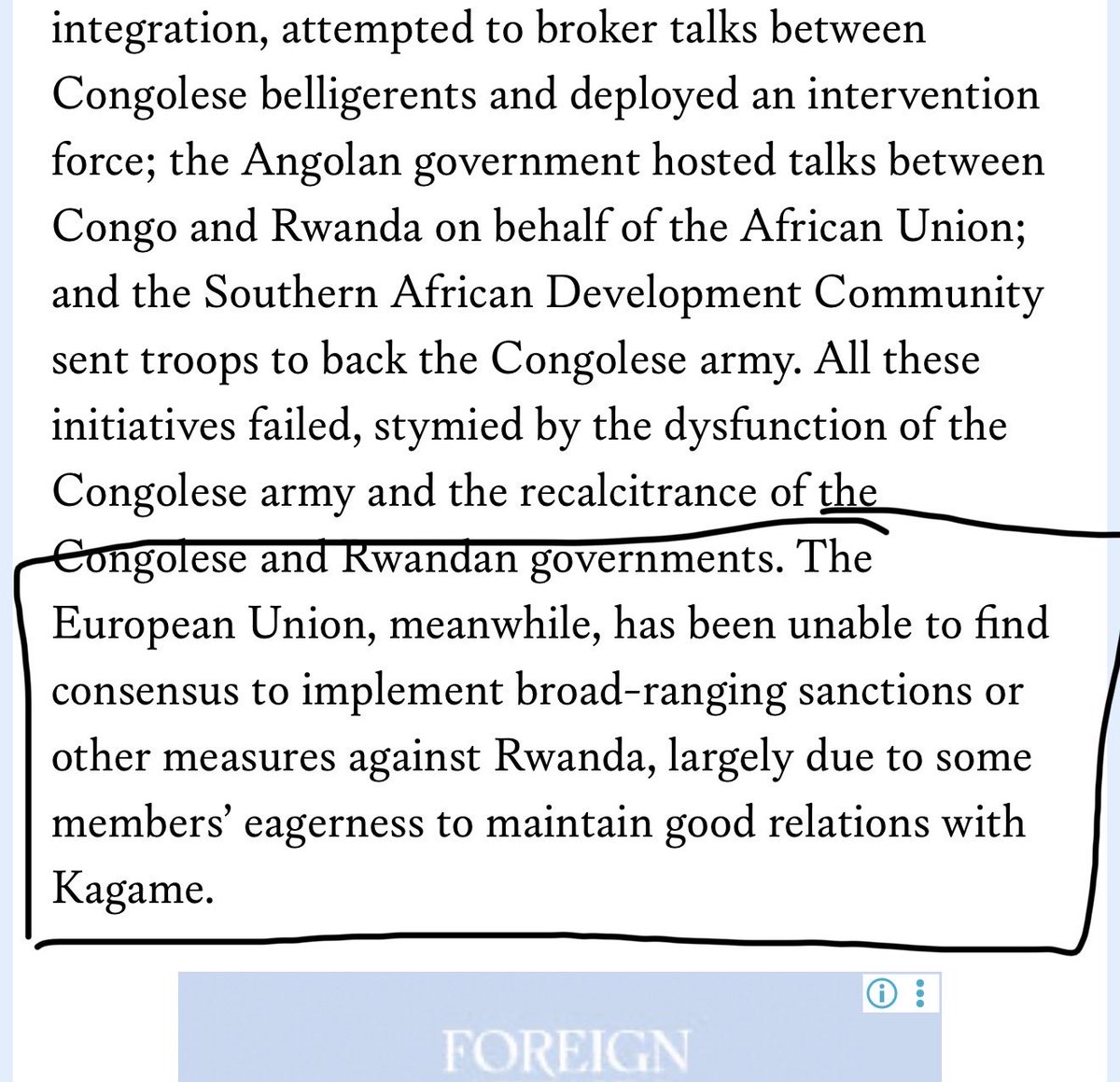 CoulibalyBojana's tweet photo. The main flawed and politically motivated argument of Stearns, Walker and Miviri in this opinion piece can be summarized as follows:

- The authors argue that Washington should continue to strike Rwanda with more sanctions (and in particular President Kagame) and EU should do the same (instead of trying to preserve its “good relations with” Rwanda.) Note that the choice of writing “Kagame” in the excerpt in the screenshot 1 instead of “Rwanda” or “Kigali” demonstrates that the president of Rwanda is the authors’ desired target of sanctions;

- Washington, according to the authors, should additionally stop signing any partnership deals with Rwanda (including deals designed to improve the lives of Rwandans such as for healthcare) but should instead target Rwanda with more sanctions (Screenshot 2);

- Rwanda should be blamed for 30 years of instability in Congo because of its supposed “greed for” Congo’s minerals. Note in screenshot 3 that the expression “Rwandan genocide” is prioritized over its officially UN recognized name, i.e., “the 1994 genocide against the Tutsi”. This distortion of the designation of the genocide has been extensively shown to be one of the principal tactics of denial, as misnaming the genocide against the Tutsi removes clarity about which group was targeted for extermination and who were the perpetrators. 

- FDLR, according to the authors no longer represents a threat to Rwanda compared to 1996 (reference to its “decline” in screenshot 3.) Yet the 30-year presence of FDLR and the support it has received from Kinshasa, especially in recent years, has been shown to be the principal driver of this conflict which has lasted 30 years.

- There is no difference, according to the authors, between victim and perpetrator (the genocidal force responsible for the death of 1M Tutsi in 1994, which renamed itself #FDLR and which as we said today receives all the necessary support by Kinshasa (to return to Rwanda and finish “the job” they had started in 1994, while having been doing the same in Congo (and Burundi) for 30 years). Perpetrators and victims are presented on the same footing and have, according to the authors, a shared responsibility in the events that took place since April 1994, therefore both Rwanda, AFC/M23, Twirwaneho and Kinshasa should be “equally” or “equitably” sanctioned.

- The authors mainly argue that Congo/Rwanda is the Heart of Darkness that can only be saved through the intervention of a white hand (Washington, EU) including by sanctioning both victim and perpetrator. This, in the authors view, will save them from Hell, in other words from what they see as “their natural taste or propensity for violence and death”… but hell is also China according to the authors… and Congo “should be saved from China.”

- To be noted finally: there is no mention in this opinion piece of the systematic targeting and killings of Tutsi/Banyamulenge communities and the destruction of their livelihoods for over 30 years, having led to more than 1 million of them to flee into neighboring countries and around the world.

While this phenomenon being the principal pattern and cause of the 30 year conflict and of the creation of the politico-military movements AFDL, CNDP, RCD, AFC/M23 and Twirwaneho, the authors relegate both the 1994 genocide against the Tutsi and the killings and persecution of Tutsi since 1994 in Congo to the status of mere “anecdote”.
