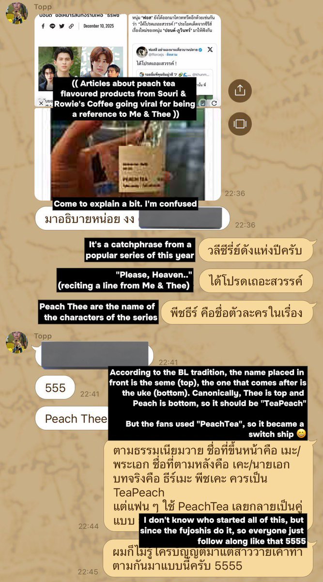 mrchuppw's tweet photo. I want to explain why pondphuwin's series "Me And Thee" is still so popular even today

1. It all started with thee's lines, which were eventually copied by many thai artists and even korean idols
2. The series "Me And Thee" can only be played by pondphuwin. Even mae godji said, "khun thee can only be played by pond. No one can replace him" and phuwin also said that theepeach is pondphuwin in real life
3. When pond was in milan and went out for gelato, a staff told him, "you don't have to pay. I know you're khun thee"
4. This also happened to phuwin. When phuwin was in chiang mai and went to the gym, someone approached him and said, "khun peachayarat kub, can I take a picture with you, kub?" Then one of the people asked, "who is this?" They replied, "that's khun thee! The guy who plays with khun thee" because they didn't know phuwin's name and they knew him as peachayarat 5555555 it's so cute
5. Khun thee's line isn't just popular among celebrities, thai people and korean idols. It's even reached the thai police!
6. At first, a fan tweeted, "peach tea? What's that? Thee peach? P'win must have the answer!" (About Souri)
7. Then another fan tweeted, "may I join in too? 55555 What is PEACH TEA? It's THEE PEACH only. P'force must have the answer!" (About Rowie's). Eventually, P'force had to explain what was going on in rowie's group chat regarding peach tea & thee peach 555555
8. The next day, souri & rowie's changed the name of their menu item, which was originally "Peach Tea" to "Thee Peach"
9. And With U Gurt also released a new menu item called "My Look Peach"
10. The "Me And Thee" series also includes :
• Me And Thee
• Thee And Thee
• Peach And Me
11. Khun thee not only bought gmmtv but also bought Dr.Pong, Moshi-Moshi, and Oh! Juice. And even met with each of their original CEOs ㅠㅠㅠㅠ

I just want to say that I'm proud of pondphuwin, as well as the fans who have supported pondphuwin 🥹💖

#ปอนด์ภูวินทร์ #PondPhuwin