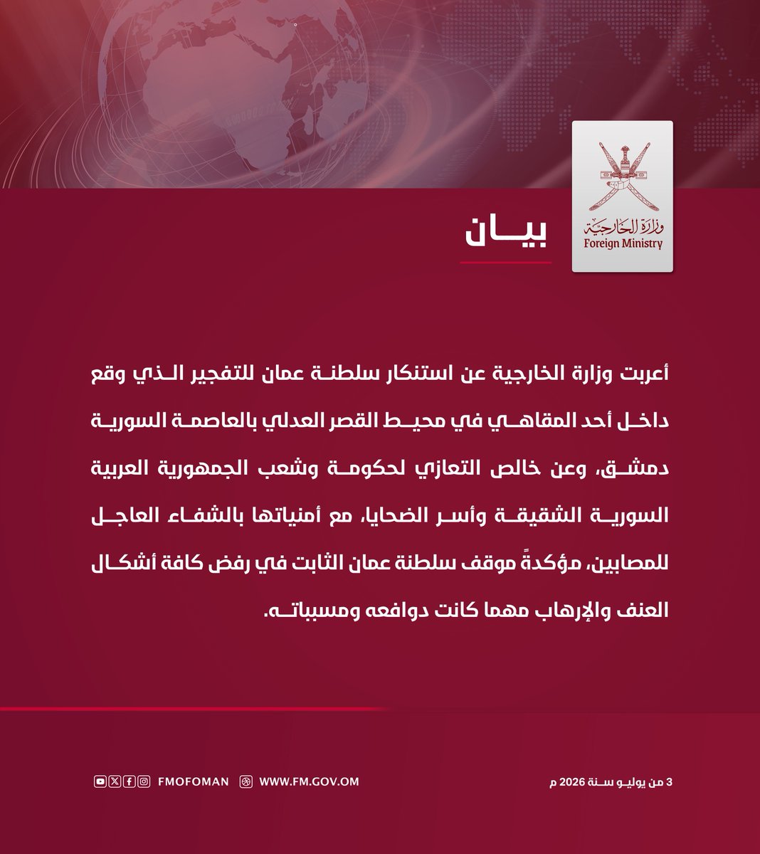 FMofOman's tweet photo. #بيـان | أعربت وزارة الخارجية عن استنكار سلطنة عُمان للتفجير الذي وقع داخل أحد المقاهي في محيط القصر العدلي بالعاصمة السورية دمشق، وعن خالص التعازي لحكومة وشعب الجمهورية العربية السورية الشقيقة وأسر الضحايا، مع أمنياتها بالشفاء العاجل للمصابين، مؤكدةً موقف سلطنة ��ُمان الثابت في رفض كافة أشكال العنف والإرهاب مهما كانت دوافعه ومسبباته.