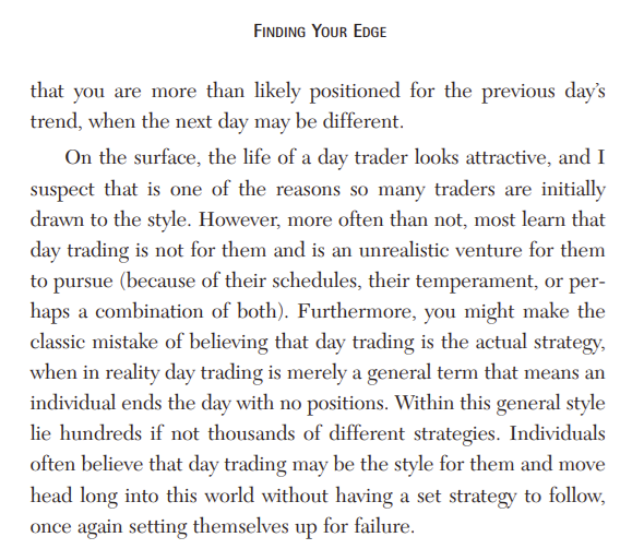 jfsrev's tweet photo. "Finding Your Edge

On the surface, the life of a day trader looks attractive, and I suspect that is one of the reasons so many traders are initially drawn to the style. However, more often than not, most learn that day trading is not for them and is an unrealistic venture for them to pursue (because of their schedules, their temperament, or perhaps a combination of both). Furthermore, you might make the classic mistake of believing that day trading is the actual strategy, when in reality day trading is merely a general term that means an individual ends the day with no positions."  
- @QuintTatro 

great book recommendation by @Clement_Ang17