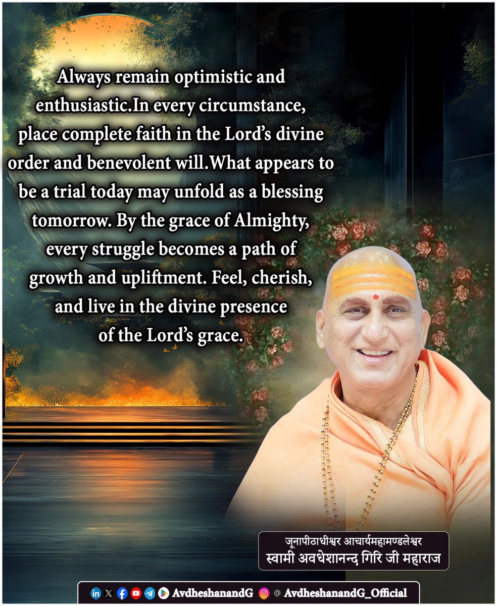 AvdheshanandG's tweet photo. Always Remain Optimistic and Enthusiastic. 

True optimism does not arise from favorable circumstances; it arises from the knowledge of who you truly are. According to Advaita Vedānta, our real nature is not the body or the restless mind, but the eternal, pure, limitless Ātman- one with Brahman, the Infinite Reality. Therefore, no external challenge can diminish your true Self.

Life brings both joy and hardship, success and failure. Accept every experience with faith, courage, and equanimity, knowing that each event is part of the Divine order and an opportunity for inner growth. What appears today as an obstacle may tomorrow reveal itself as God’s hidden grace.

Adi Shankaracharya teaches that fear arises from duality, while the realization of Oneness brings unshakable peace and strength. When you know that the Lord pervades all existence and that your own Self is ever free, hope naturally replaces anxiety, and enthusiasm becomes your way of life.

Walk forward with gratitude, unwavering faith, and joyful determination. Let your thoughts be noble, your actions selfless, and your heart anchored in the eternal Truth.

Remain optimistic. Remain enthusiastic. Remain established in the Self. “अहं ब्रह्मास्मि”   I am Brahman. “तत्त्वमसि” Thou Art That. 

When you live in this wisdom, every challenge becomes a step toward Self-realization, every moment becomes Divine grace, and every day becomes an expression of the Infinite.

#AvdheshananadG_Quotes 
#oneness #AdvaitVedanta #nonduality