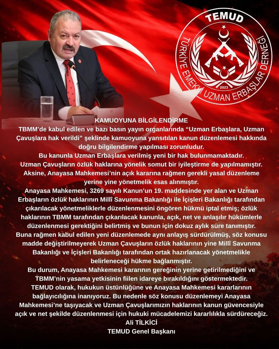 alitilkici38's tweet photo. KAMUOYUNA BİLGİLENDİRME

TBMM’de kabul edilen ve bazı basın yayın organlarında “Uzman Erbaşlara, Uzman Çavuşlara hak verildi” şeklinde kamuoyuna yansıtılan kanun düzenlemesi hakkında doğru bilgilendirme yapılması zorunludur.

Bu kanunla Uzman Erbaşlara verilmiş yeni bir hak bulunmamaktadır.
Uzman Çavuşların özlük haklarına yönelik somut bir iyileştirme de yapılmamıştır.

Aksine, Anayasa Mahkemesi’nin açık kararına rağmen gerekli yasal düzenleme yerine yine yönetmelik esas alınmıştır.

Anayasa Mahkemesi, 3269 sayılı Kanun’un 19. maddesinde yer alan ve Uzman Erbaşların özlük haklarının Millî Savunma Bakanlığı ile İçişleri Bakanlığı tarafından çıkarılacak yönetmeliklerle düzenlenmesini öngören hükmü iptal etmiş; özlük haklarının TBMM tarafından çıkarılacak kanunla, açık, net ve anlaşılır hükümlerle düzenlenmesi gerektiğini belirtmiş ve bunun için dokuz aylık süre tanımıştır.

Buna rağmen kabul edilen yeni düzenlemede aynı anlayış sürdürülmüş, söz konusu madde değiştirilmeyerek Uzman Çavuşların özlük haklarının yine Millî Savunma Bakanlığı ve İçişleri Bakanlığı tarafından ortak hazırlanacak yönetmelikle belirleneceği hükme bağlanmıştır.

Bu durum, Anayasa Mahkemesi kararının gereğinin yerine getirilmediğini ve TBMM’nin yasama yetkisinin fiilen idareye bırakıldığını göstermektedir.

TEMUD olarak, hukukun üstünlüğüne ve Anayasa Mahkemesi kararlarının bağlayıcılığına inanıyoruz. Bu nedenle söz konusu düzenlemeyi Anayasa Mahkemesi’ne taşıyacak ve Uzman Çavuşlarımızın haklarının kanun güvencesiyle açık ve net şekilde düzenlenmesi için hukuki mücadelemizi kararlılıkla sürdüreceğiz.

Ali TİLKİCİ
TEMUD Genel Başkanı
#UzmanÇavuş
@TEMUD_2024 
@anadoluajansi 
@dhainternet 
@ihacomtr 
@ankahabera 
@medyaankaracom