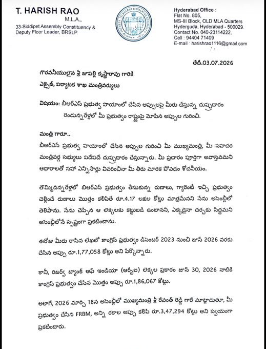 HarishRaoOffice's tweet photo. బీఆర్ఎస్ ప్రభుత్వ హయాంలో చేసిన అప్పులపై కాంగ్రెస్ చేస్తున్న దుష్ప్రచారం –రెండున్నరేళ్లలో కాంగ్రెస్ ప్రభుత్వం రాష్ట్రంపై మోపిన అప్పుల గురించి వివరిస్తూ మంత్రి జూపల్లికి బహిరంగ లేఖ రాసిన మాజీ మంత్రి @BRSHarish గారు. 

లేఖతో పాటు విడియోలు, ఇతర ఆధారాలను మంత్రికి వాట్సప్ ద్వారా పంపిన హరీశ్ రావు గారు. 

లేఖలో పేర్కొన్న అంశాలు...

✳️బీఆర్ఎస్ ప్రభుత్వ హయాంలో చేసిన అప్పుల గురించి మీ ముఖ్యమంత్రి, మీ సహచర మంత్రివర్గ సభ్యులు పదేపదే దుష్ప్రచారం చేస్తున్నారు. 

✳️మీ ప్రచారం పూర్తిగా అవాస్తవమని ఆధారాలతో సహా ఎన్నిసార్లు వివరించినా మీ తీరు మారక పోవడం శోచనీయం. 

✳️తొమ్మిదిన్నరేళ్లలో బిఆర్ఎస్ ప్రభుత్వం తీసుకున్న రుణాలు, గ్యారెంటీ ఇచ్చి ప్రభుత్వం చెల్లించే రుణాలు మొత్తం కలిపితే రూ.4.17 లక్షల కోట్లు మాత్రమేనని నేను అసెంబ్లీలో తెలిపాను. నేను చెప్పిన ఆ లెక్కలకు కట్టుబడి ఉంటానని, ఎక్కడైనా చర్చకు సిద్దమని అసెంబ్లీలోనే స్పష్టంగా ప్రకటించాను. 

✳️ఈరోజు మీరు రాసిన లేఖలో కాంగ్రెస్ ప్రభుత్వం డిసెంబర్ 2023 నుంచి జూన్ 2026 వరకు చేసిన అప్పు రూ.1,77,058 కోట్లు అని పేర్కొన్నారు.

✳️కానీ, రిజర్వ్ బ్యాంక్ ఆఫ్ ఇండియా (ఆర్బీఐ) లెక్కల ప్రకారం జూన్ 30, 2026 నాటికి కాంగ్రెస్ ప్రభుత్వం చేసిన మొత్తం అప్పు రూ.1,86,067 కోట్లు.

✳️అలాగే, 2026 మార్చి 18న అసెంబ్లీలో ముఖ్యమంత్రి శ్రీ రేవంత్ రెడ్డి గారే మాట్లాడుతూ, మీ ప్రభుత్వం చేసిన FRBM, అన్ని రకాల అప్పు కలిపి రూ.3,47,294 కోట్లు అని స్వయంగా ప్రకటించారు.

✳️మీలాగా మేము మాట మార్చడం లేదు, పూటకో తీరుగా అంకెలు మార్చి చెప్పడం లేదు. మేము చెప్పిన లెక్కలకు కట్టుబడి ఉన్నాం. 

✳️నేటికి మా లెక్కల ప్రకారం, సుమారు 4.5 లక్షల కోట్ల అప్పు వివిధ మార్గాల ద్వారా మీ ప్రభుత్వం తీసుకున్న విషయం బహిరంగ రహస్యమే. 

✳️జూపల్లి గారు.. బిఆర్ఎస్ ప్రభుత్వం చేసిన అప్పుల విషయంలో నేను అసెంబ్లీలో చేసిన ప్రసంగం వీడియో, మీ ప్రభుత్వం చేసిన అప్పుల విషయంలో ముఖ్యమంత్రి రేవంత్ రెడ్డి గారు అసెంబ్లీలో చేసిన ప్రకటన వీడియో, అలాగే మీ అప్పులకు సంబంధించిన ఆర్బీఐ అధికారిక లెక్కలను మీ వాట్సాప్‌కు పంపిస్తున్నాను. 

✳️వాటిని ఒకసారి పరిశీలించి, వాస్తవాలు తెలుసుకోవాలని కోరుతున్నాను. ఇకనైనా అప్పుల విషయంలో తప్పుడు ప్రచారం మానుకోవాలని హితవు పలుకుతున్నాం.
(1/2)