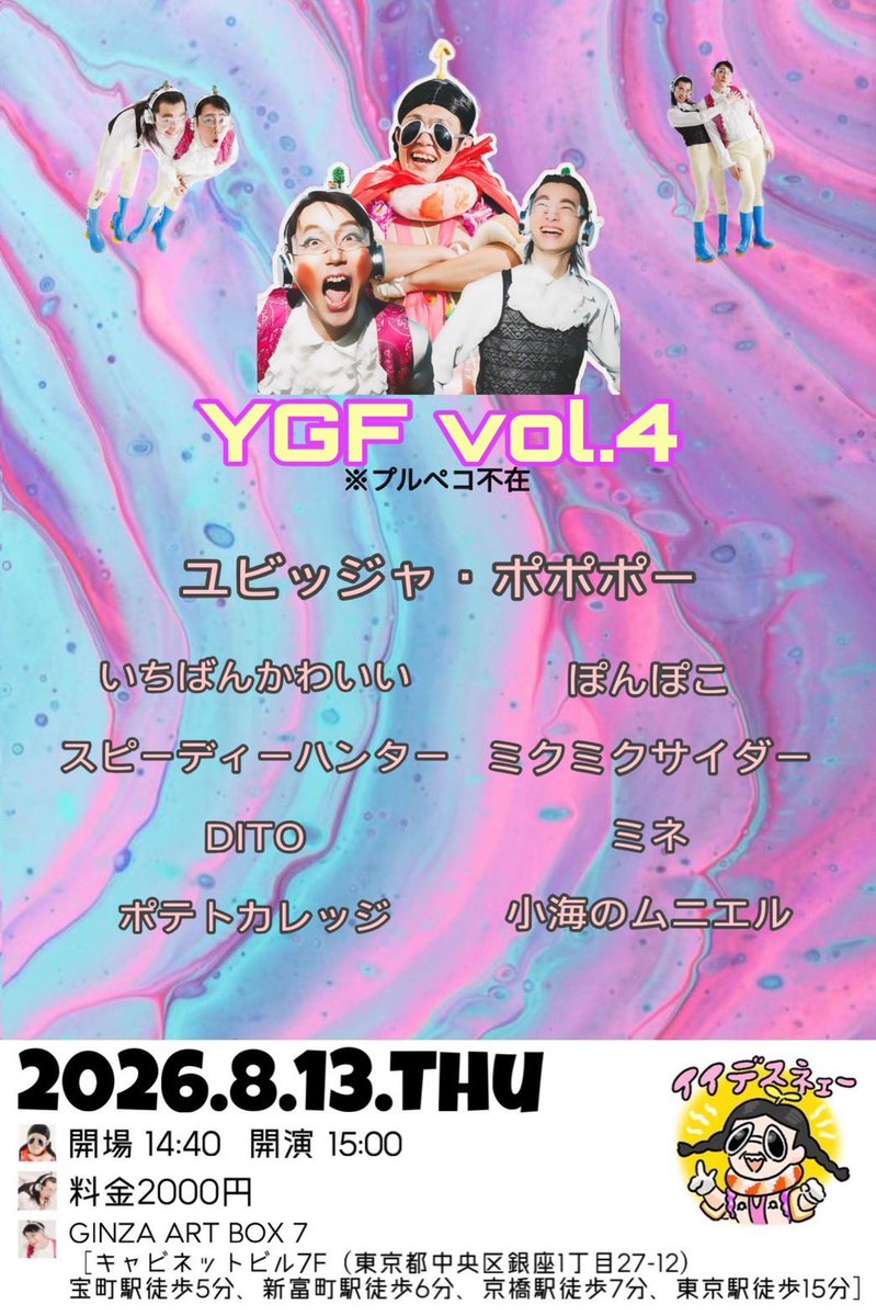 YGFowarai's tweet photo. 🦄YGF vol.4🦄

こちらもチケット予約開始しております☪️
https://t.co/LID6Dl5Yxg

⭐️出演者⭐️
ユビッジャ•ポポポー
いちばんかわいい
ぽんぽこ
スピーディーハンター
ミクミクサイダー
DITO
ミネ
ポテトカレッジ
小海のムニエル

🔥日時🔥
2026.8.13(木)
開場14:40
開演15:00
場所:GINZA ART BOＸ7
料金:2000円(当日払い)