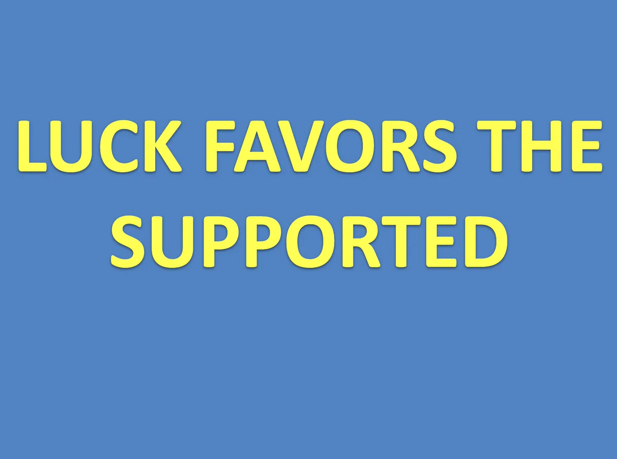 "Luck favors the supported"
