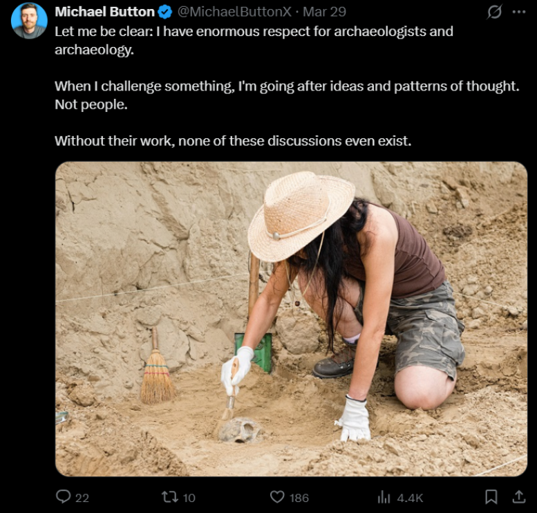 spokenpast's tweet photo. @MichaelButtonX Or like the one where you said you have "enormous respect for archaeologists", got criticised for it, then deleted? Because you're a coward and don't actually respect archaeologists. You just lie on the internet about them and their work for money and attention. https://t.co/1921hcIiPx