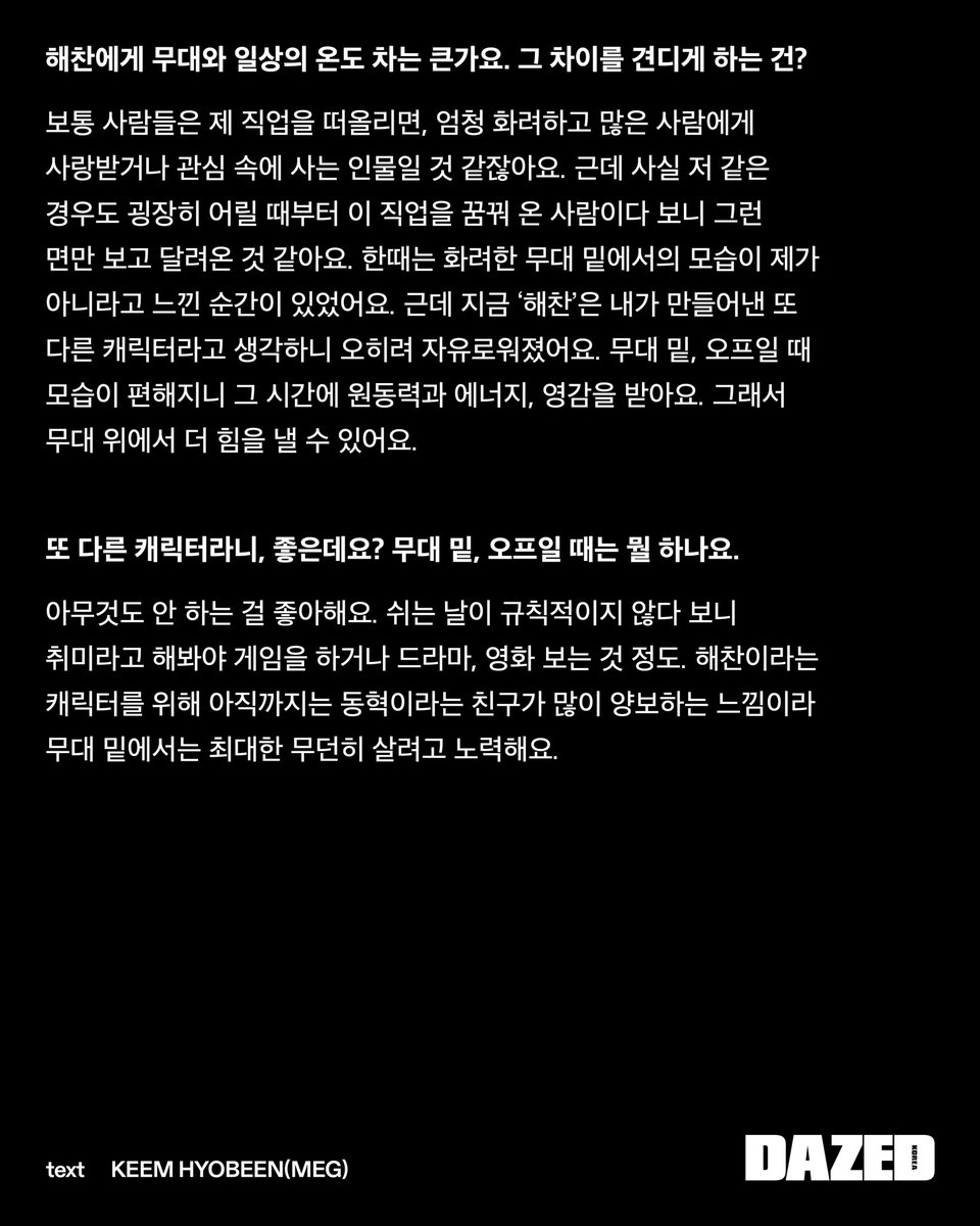 _hext3r_'s tweet photo. 해찬에게 무대와 일상의 온도 차는 큰가요. 그 차이를 견디게 하는 건?

🐻 보통 사람들은 제 직업을 떠올리면, 엄청 화려하고 많은 사람에게 사랑받거나 관심 속에 사는 인물일 것 같잖아요. 근데 사실 저 같은 경우도 굉장히 어릴 때부터 이 직업을 꿈꿔 온 사람이다 보니 그런 면만 보고 달려온 것 같아요. 한때는 화려한 무대 밑에서의 모습이 제가 아니라고 느낀 순간이 있었어요. 근데 지금 '해찬'은 내가 만들어낸 또 다른 캐릭터라고 생각하니 오히려 자유로워졌어요. 무대 밑, 오프일 때 모습이 편해지니 그 시간에 원동력과 에너지, 영감을 받아요. 그래서 무대 위에서 더 힘을 낼 수 있어요.