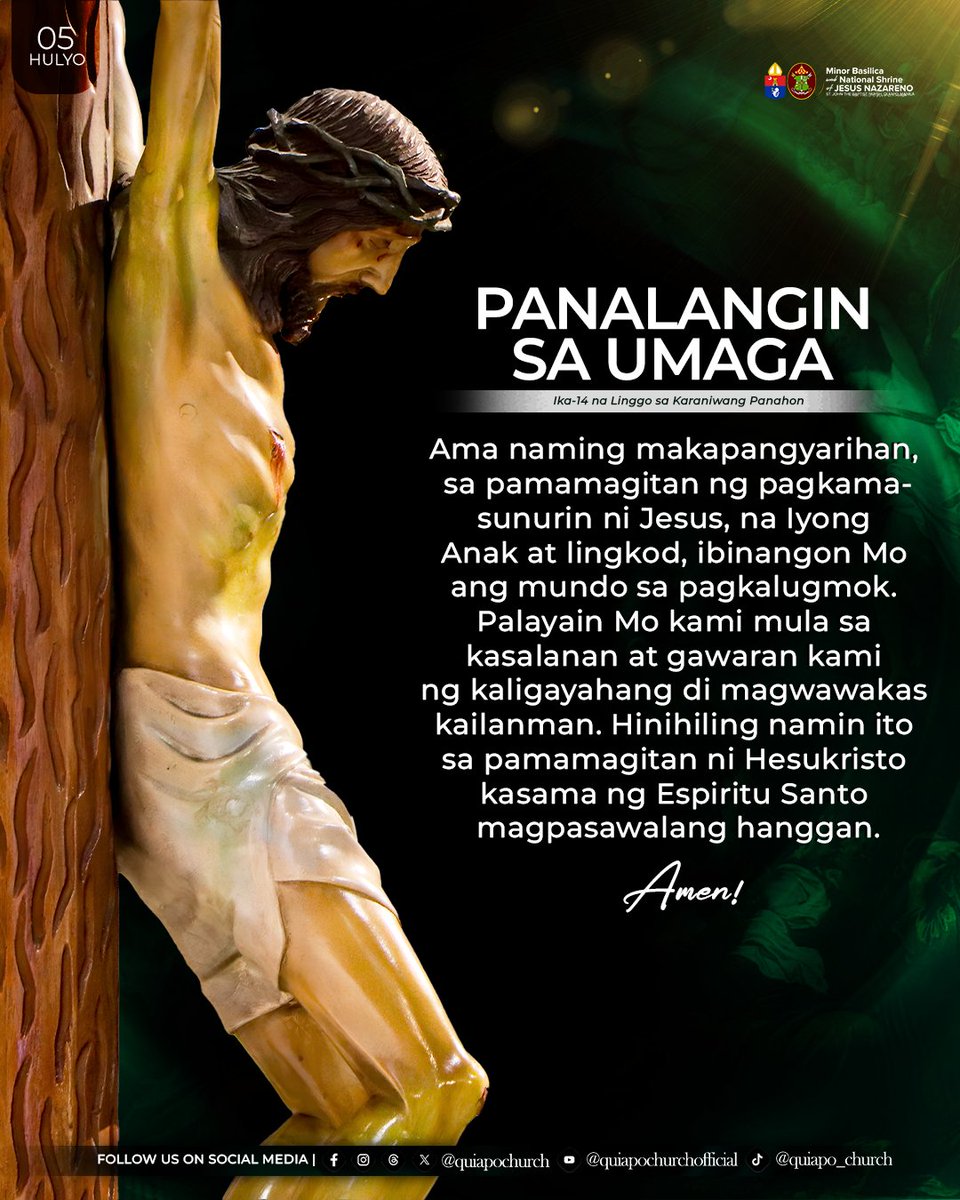 quiapochurch's tweet photo. 𝐏𝐀𝐍𝐀𝐋𝐀𝐍𝐆𝐈𝐍 𝐒𝐀 𝐔𝐌𝐀𝐆𝐀 (Ika-14 na Linggo sa Karaniwang Panahon)

Ama naming makapangyarihan, sa pamamagitan ng pagkamasunurin ni Jesus, na Iyong Anak at lingkod, ibinangon  Mo ang mundo sa pagkalugmok. Palayain Mo kami mula sa kasalanan at gawaran kami ng kaligayahang di magwawakas kailanman. Hinihiling namin ito sa pamamagitan ni Hesukristo kasama ng Espiritu Santo magpasawalang hanggan. Amen.

Walang hanggang pasasalamat, Mahal na Poong Jesus Nazareno!

Ang DAMBANA ni JESUS NAZARENO ay TAHANAN ng bawat PILIPINO at BUKAL ng PAG-ASA.

#QuiapoChurch #Panalangin #YearOfPrayer #JesusNazareno #PoongHesusNazareno #ArchdioceseOfManila #MinorBasilicaAndNationalShrineOfJesusNazareno