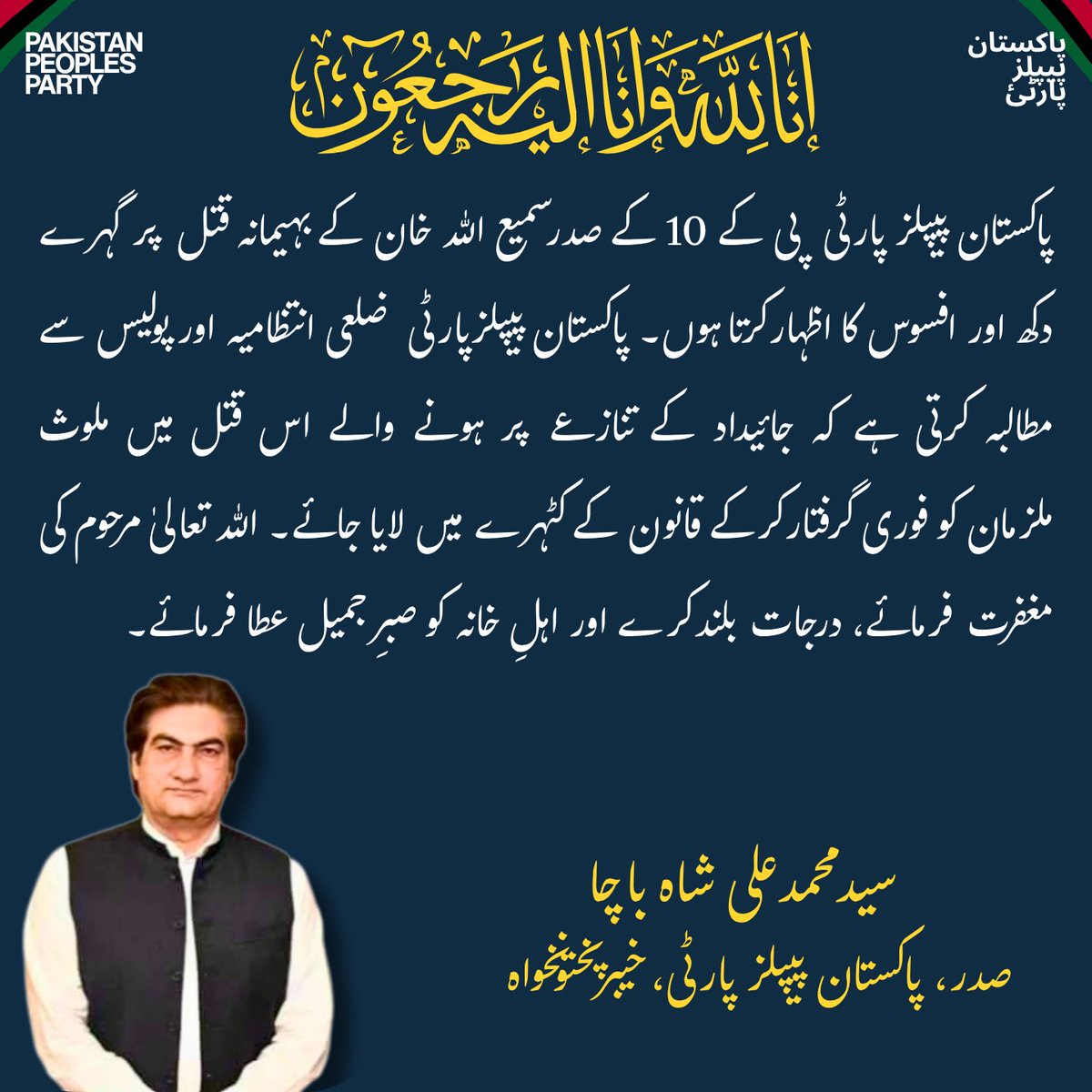 SyedMAliShah_'s tweet photo. پاکستان پیپلز پارٹی خیبرپختونخوا کے صوبائی صدر سید محمد علی شاہ باچا نے پاکستان پیپلز پارٹی ضلع سوات کے رہنما اور پی کے 10 کے صدر سمیع اللہ خان کے جائیداد کے تنازعے پر بہیمانہ قتل پر گہرے دکھ، افسوس اور شدید مذمت کا اظہار کیا ہے۔ انہوں نے کہا کہ سمیع اللہ خان ایک مخلص، وفادار اور نظریاتی جیالے تھے جنہوں نے پارٹی کی مضبوطی اور عوامی خدمت کے لیے گراں قدر خدمات انجام دیں۔ ان کی شہادت پارٹی کے لیے ایک ناقابلِ تلافی نقصان ہے۔

سید محمد علی شاہ باچا نے ضلعی انتظامیہ اور پولیس سے مطالبہ کیا کہ اس افسوسناک واقعے میں ملوث تمام ملزمان کو فوری طور پر گرفتار کرکے قانون کے کٹہرے میں لایا جائے۔ انہوں نے کہا کہ ایسے سنگین واقعات میں تاخیر کسی صورت قابلِ قبول نہیں، اور متاثرہ خاندان کو فوری اور شفاف انصاف فراہم کرنا ریاست کی ذمہ داری ہے۔

انہوں نے مرحوم کے اہلِ خانہ، لواحقین اور پاکستان پیپلز پارٹی سوات کے تمام کارکنوں سے دلی تعزیت اور ہمدردی کا اظہار کرتے ہوئے دعا کی کہ اللہ تعالیٰ مرحوم کو جوارِ رحمت میں اعلیٰ مقام عطا فرمائے، ان کی مغفرت فرمائے اور پسماندگان کو صبرِ جمیل عطا فرمائے۔