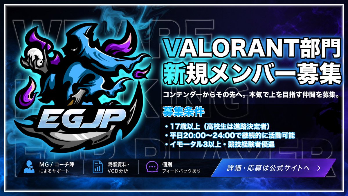 EGJP5's tweet photo. 【EGJP Gaming 新規メンバー募集】  
EGJP VALORANT部門では、新たにプロを目指す選手を募集します。
本気でプロを目指し、上を目指して努力できる方は、ぜひ募集要項をご覧ください！
一緒に高みを目指しましょう！

チーム概要  
リーグ: コンテンダー    

 募集条件  
必須
・17歳以上(高校生は進路決定者)  
・平日20時〜24時で継続的な活動が可能  
・競技経験は問わない  
・競技に対して熱意を持って取り組める  
・SNS、配信等で責任を持った言動をとれる。  
・VCTを始めとする競技シーンでの活動及び選手の成果創造  
・EGJP以外でのeスポーツチーム所属禁止   

 優遇
・イモータル3以上、コンテンダー資格保有  
・競技経験1年以上  
・特定のエージェントへの高い理解    

待遇
・現状給与なし(スポンサー獲得時には成果に応じて分配あり)  
・MG、運営人よるバックアップ    

詳細はこちら: https://t.co/y0CmSyW66o

#VALORANT