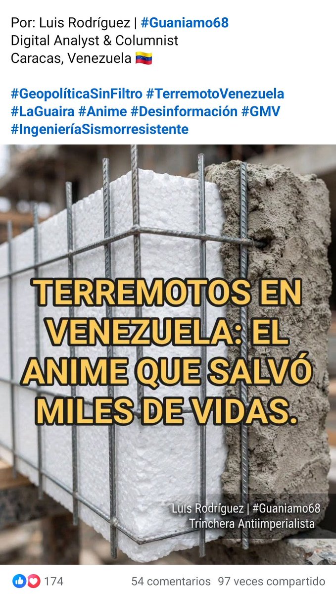 DONKANDAVILA's tweet photo. 🔴 TERREMOTOS EN VENEZUELA: EL ANIME QUE SALVÓ MILES DE VIDAS.

Crédito: Luis Rodríguez | #Guaniamo68

Al día siguiente de los terribles terremotos de 7.2 y 7.5 del día de San Juan en Venezuela 🇻🇪, pudimos ver a una pseudo periodista hacer un reportaje desde La Guaira. Después de decir: "yo no sé si está bien" y "no sé si se usa", mostró un pedazo de polipropileno y sentenció: "LOS EDIFICIOS DE LA GMV LOS HICIERON DE ANIME Y POR ESO NO AGUANTARON EL TERREMOTO".

Más allá de que en ese momento miles de guaireños se encontraban bajo los escombros —no solo de los edificios de la GMV, sino de cientos de edificios privados—, está el hecho lascivo del morbo canalla de la pseudo reportera. Sin saber (ella lo admite), emitió semejante "YO ACUSO".

Desde el principio supe que esa información no solo era incorrecta, sino tendenciosa. Porque ese material se usa desde hace añales en la construcción de casas y edificios en todo el mundo. Y lo que ella presentó como una "prueba" de la debilidad estructural era, en realidad, la evidencia de una técnica constructiva moderna que, en la mayoría de los casos, salvó vidas.

🧱 LA TÉCNICA DEL "ANIME": ALIGERAR, NO DEBILITAR

El polipropileno (o poliestireno expandido) que ella mostró no es el "material de los edificios". Es el relleno aislante que se coloca dentro de las paredes, entre dos capas de concreto armado con malla de acero. Es una técnica usada en todo el mundo para:

· Reducir el peso de los muros no estructurales.

· Mejorar el aislamiento térmico y acústico.

· Acelerar los tiempos de construcción.

· Abaratar costos sin sacrificar la resistencia estructural.

Lo que ella llamó "anime" no es el culpable de los colapsos. Es el material que, alivianando el peso de las paredes, permitió que la estructura principal —las columnas, vigas y losas de concreto armado— pudiera soportar mejor el embate del doble sismo. El anime no los debilitó; los aligeró para que la estructura resistiera.

📊 LAS CIFRAS QUE HABLAN POR SÍ SOLAS

De los cientos de edificios de la GMV en La Guaira, la inmensa mayoría se rajó, se cuarteó, pero no se cayó. El 95% se mantuvo en pie. Los edificios colapsados de la GMV fueron una minoría. La mayoría de los derrumbes ocurrieron en edificios privados, muchos de ellos antiguos o usados como residencias vacacionales.

Si esos edificios hubieran sido "de anime", como dijo la pseudo periodista, se habrían venido abajo como castillos de naipes. No lo hicieron. Porque el concreto armado con acero siguió cumpliendo su función. La estructura sudó la violencia del terremoto a través de las grietas para mantenerse en pie.

🖤 LA IRRESPONSABILIDAD DE LA DESINFORMACIÓN EN MEDIO DE LA TRAGEDIA

Lo que hizo esa pseudo periodista no fue periodismo. Fue desinformación en estado puro. En medio de una tragedia donde la gente estaba desesperada, donde las familias buscaban a sus seres queridos bajo los escombros, ella prefirió el titular fácil y la acusación sin fundamento.

No importaba que los edificios privados también se hubieran caído. No importaba que el material que ella mostraba no fuera el culpable. Lo importante era el morbo, la acusación, el "yo acuso" sin pruebas ni conocimiento.

📌 CONCLUSIÓN: LA TÉCNICA SALVÓ VIDAS, LA DESINFORMACIÓN NO

El polipropileno no es el enemigo. La ignorancia, sí. El morbo, sí. La falta de rigor, sí.

Los edificios de la GMV no se cayeron por el "anime". Se mantuvieron en pie, agrietados pero firmes, porque la técnica constructiva —bien aplicada— funciona. El "anime" no es un defecto; es una herramienta. Y en esta tragedia, fue parte de la razón por la que miles de personas pueden hoy contar el cuento del susto, damnificados pero vivos.

Una pared de polipropileno y concreto proyectado difícilmente aplasta a una persona. Una pared de ladrillos, sí. Eso no lo dijo la pseudo periodista. Pero los escombros, los sobrevivientes y la física lo confirman.