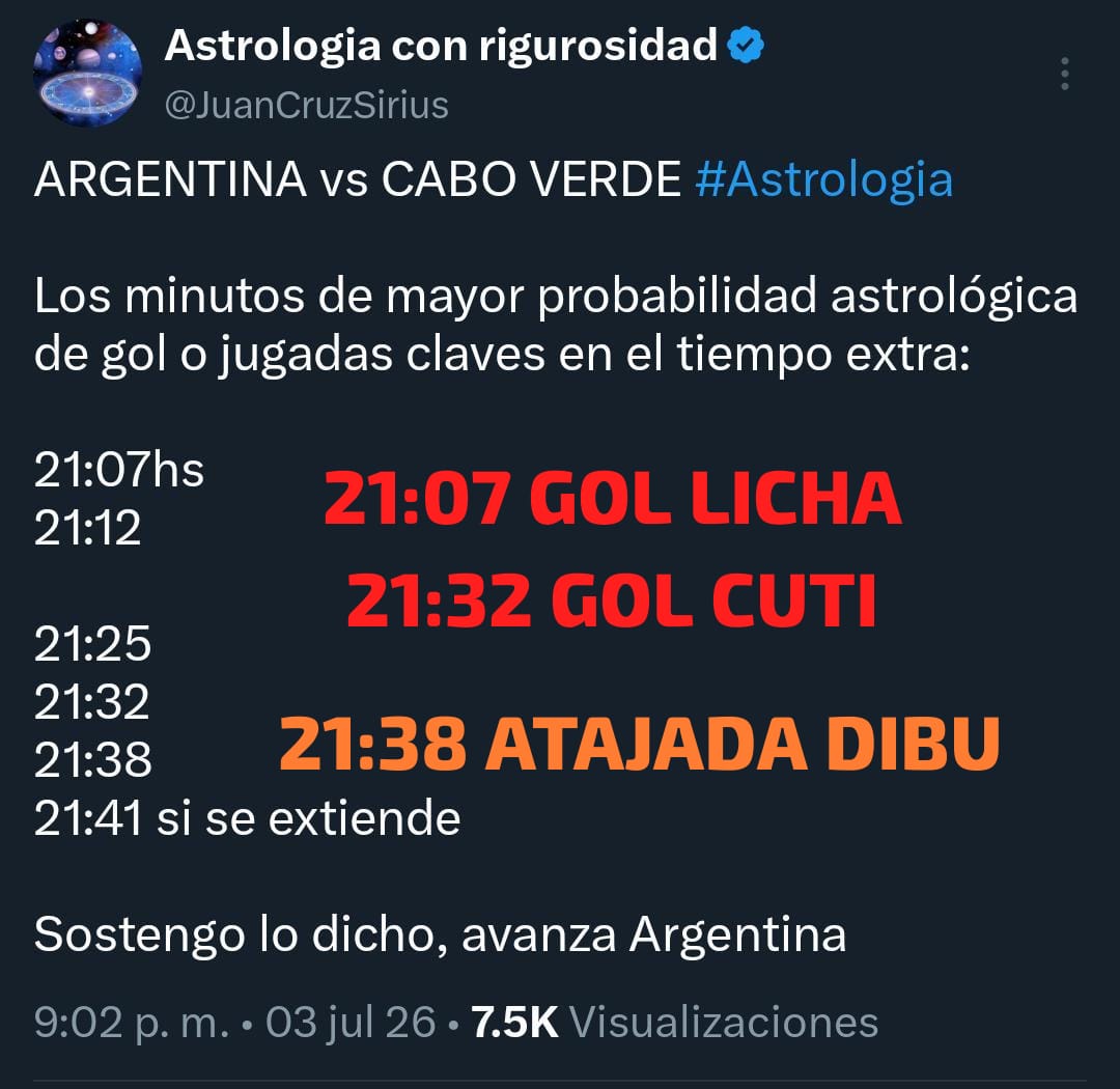 JuanCruzSirius's tweet photo. LA ASTROLOGÍA LE GANÓ A LA BRUJERIA‼️🇦🇷

Días previos al partido compartí mi análisis astrológico y dije que si bien Cabo Verde opondria resistencia,  Argentina lo eliminaría.

Cuando el panorama era oscuro, previo al inicio del alargue, publiqué (en mi Twitter y en historias de Instagram) que sostenía lo dicho y que Argentina avanzaria.

Además la impresionante herramienta astrológica que vengo poniendo en práctica desde Qatar 2022 que permite anticipar los minutos de mayor probabilidad astrológica o jugadas claves. 

Los dos goles argentinos del tiempo extra fueron en esos pocos minutos señalados.

En 2022 predije Argentina campeona, en 2018 pronostiqué fracaso.

Pueden leer mi pronóstico general de Argentina para el Mundial 2026 en mi web, allí todo el material astrológico que vengo desarrollando desde hace más de 10 años: https://t.co/rGW7FBKhJe

En los próximos días subiré mi análisis del partido vs Egipto.

Juan Cruz Sirius 

Mas de 150 pronósticos cumplidos (listado en mi web).