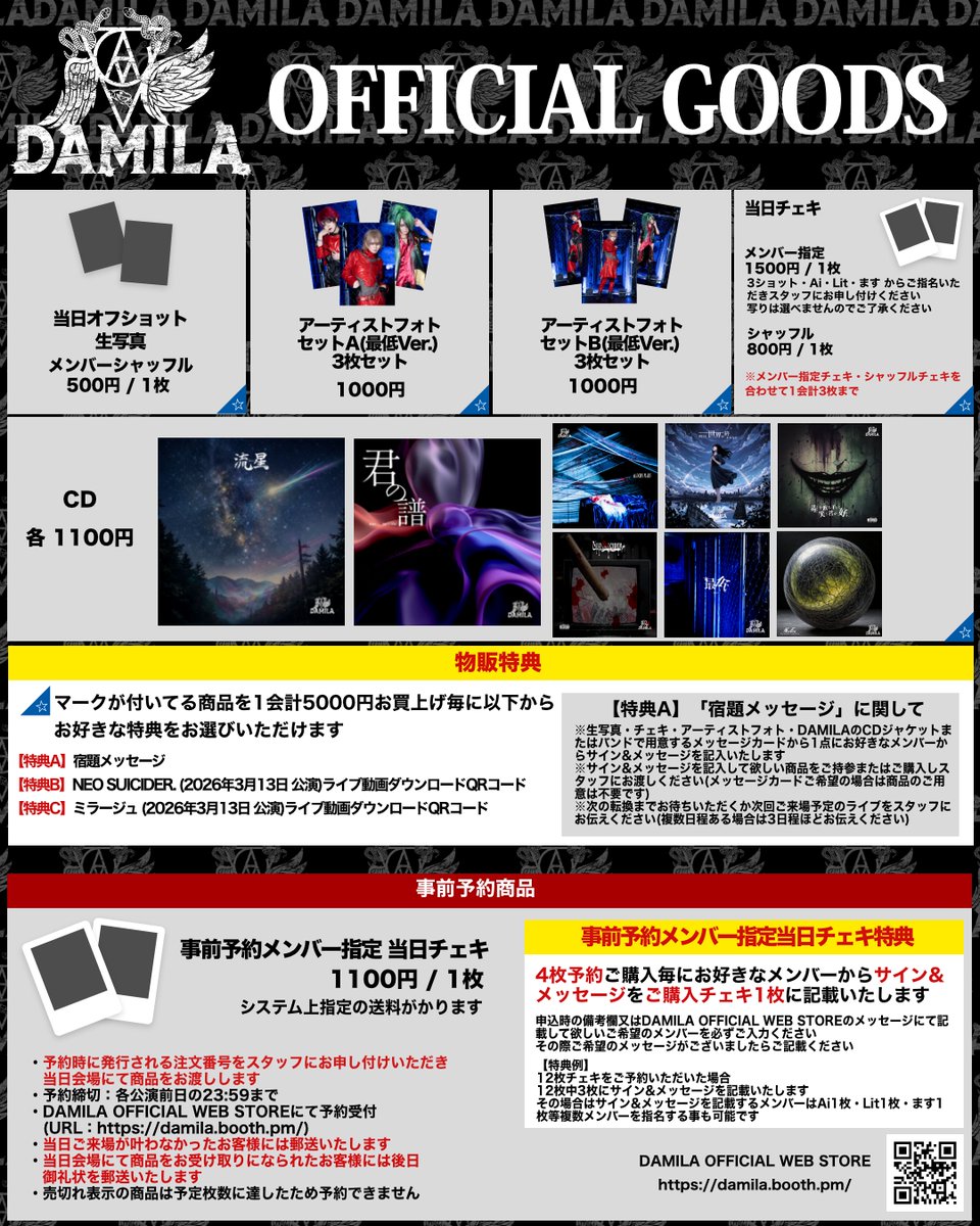 damila_official's tweet photo. －明日のGOODS情報－

事前予約商品の予約(チェキ予約)受付は本日(7/5) 23:59 までとなっております
お早めのご予約お願いいたします
https://t.co/YYrmyd3tLw
予約締切：2026年7月5日の23:59まで

※サポートメンバーのGOODS 情報は文書下部をご参照ください

===GOODS 内容===

▼当日オフショット生写真
☆メンバーシャッフル
500円 / 1枚

▼CD
☆「流星」 1100円
☆「君の譜」 1100円
☆「BLOODY MARY」 1100円
☆「明日、世界が終わるなら」 1100円
☆「毒を飲み干して笑う君が好き。」 1100円
☆「NEO SUICIDER.」 1100円
☆「最低」 1100円
☆「New Era」 1100円

▼ アーティストフォトセット
☆A(最低Ver.) 3枚セット 1000円
☆B(最低Ver.) 3枚セット 1000円

▼当日チェキ
☆メンバー指定 1500円 / 1枚
3ショット・Ai・Lit・ます からご指定いただきスタッフにお申し付けください
写りは選べませんのでご了承ください
☆シャッフル 800円 / 1枚
※メンバー指定チェキ・シャッフルチェキを合わせて1会計3枚まで

☆物販特典☆
☆マークが付いてる商品を1会計5000円お買上げ毎に以下からお好きな特典をお選びいただけます
【特典A】宿題メッセージ
【特典B】NEO SUICIDER. (2026年3月13日 公演)ライブ動画ダウンロードQRコード
【特典C】ミラージュ (2026年3月13日 公演)ライブ動画ダウンロードQRコード
・【特典A】「宿題メッセージ」に関して
※生写真・チェキ・アーティストフォト・DAMILAのCDジャケットまたはバンドで用意するメッセージカードから1点にお好きなメンバーからサイン&メッセージを記入いたします
※サイン&メッセージを記入して欲しい商品をご持参またはご購入しスタッフにお渡しください(メッセージカードご希望の場合は商品のご用意は不要です)
※次の転換までお待ちいただくか次回ご来場予定のライブをスタッフにお伝えください(複数日程ある場合は3日程ほどお伝えください)

▼事前予約当日チェキ
・事前予約メンバー指定当日チェキ 1100円 / 1枚 (システム上指定の送料がかります)
☆事前予約メンバー指定当日チェキ特典☆
4枚予約ご購入毎にお好きなメンバーからサイン&メッセージをご購入チェキ1枚に記載いたします
申込時の備考欄又はDAMILA OFFICIAL WEB STOREのメッセージにて記載して欲しいご希望のメンバーを必ずご入力ください
その際ご希望のメッセージがございましたらご記載ください
【特典例】
12枚チェキをご予約いただいた場合
12枚中3枚にサイン&メッセージを記載いたします
その場合はサイン&メッセージを記載するメンバーはAi1枚・Lit1枚・ます1枚等複数メンバーを指名する事も可能です

[事前予約商品に関して]
・予約時に発行される注文番号をスタッフにお申し付けいただき当日会場にて商品をお渡しします
・予約締切：各公演前日の23:59まで
・DAMILA OFFICIAL WEB STOREにて予約受付(URL：https://t.co/SZHXRb4mHE)
・当日ご来場が叶わなかったお客様には郵送いたします
・当日会場にて商品をお受け取りになられたお客様には後日御礼状を郵送いたします
・売切れ表示の商品は予定枚数に達したため予約できません

※ 商品・特典内容が変更となる公演は都度お知らせいたし

===サポートベーシスト 오르다-オルダ- 様 GOODS 情報 ===

오르다-オルダ- ソロチェキ 1000円 / 1枚
※ 完全予約制

◾︎予約方法
希望枚数とご予約のお名前を記載の上
오르다-オルダ-のX(@Chinchin_oreuda )のDMにて受付

◾︎受け渡し方法
DAMILA物販にてスタッフが 오르다-オルダ- 様のチェキの受け渡しと会計を行います
その際ご予約時のお名前と【오르다-オルダ- のチェキ受け取りです】とお伝えください