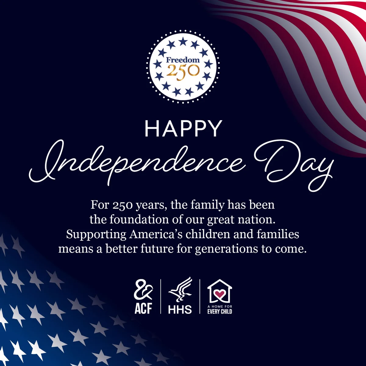 A design featuring "Freedom 250" with stars encircling a circle. Text reads "Happy Independence Day" with a message about the importance of family. Logos of ACF, HHS,and A Home for Every Child. An American flag ribbon adorns the top right corner.