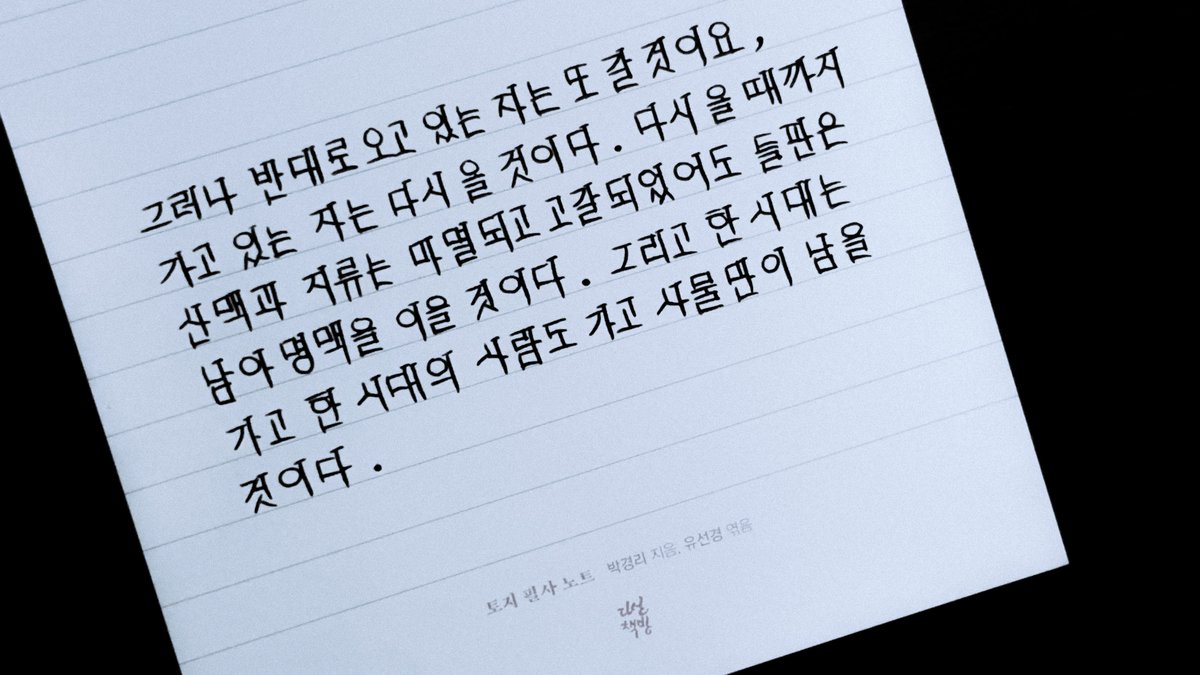 nan_san9's tweet photo. 7장

그러나 반대로 오고 있는 자는 또 ��� 것이요,
가고 있는 자는 다시 올 것이다. 다시 올 때까지 산맥과 지류는 마멸되고 고갈되었어도 들판은 남아 명맥을 이을 것이다. 그리고 한 시대는 가고 한 시대의 사람도 가고 사물만이 남을 것이다.

#토지필사노트 #박경리 #유선경 #다산북스 https://t.co/tHSDFVKr7E