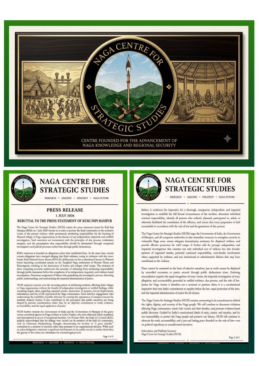 CJPNAGALIMP4RTY's tweet photo. Summary of NCSS Press Release

 1 July 2026

The Naga Centre for Strategic Studies (NCSS) issued a strong rebuttal to a July 1, 2026 press statement by Kuki Inpi Manipur (KIM). NCSS firmly rejects KIM's attempt to portray the Kuki community as the exclusive victims of the ongoing violence. Specifically, NCSS criticizes KIM for prematurely blaming Naga organizations for the burning of Phaimol village before any independent, impartial, and credible investigation has taken place.

Counter-Allegations and Judicial Process
NCSS highlights serious counter-allegations, noting claims that Kuki militants, colluding with the cross-border Kuki National Army–Burma (KNA-B), deliberately set fire to abandoned houses in Phaimol before launching coordinated attacks on Tangkhul Naga settlements in Huimin Thana and Kherongram. These attacks resulted in the destruction of homes and refugee relief camps. NCSS argues that these competing narratives prove why responsibility must not be assigned through public declarations prior to a formal legal process.

Demands for Accountability and Justice
The NCSS raises concerns over a recurring pattern of attributing incidents to Naga organizations without verified findings, which risks shaping public narratives based on partisan biases. Additionally, NCSS reminds authorities of a brutal crime on June 25, 2026, where six Naga civilians were abducted, killed, and mutilated at Leilon Vaiphei. While the Kuki Zo Council (KZC) acknowledged that Kuki-Zo community members committed these killings, calling it a "great mistake," NCSS stresses that such acknowledgments do not replace formal justice.

Ultimately, NCSS urges the Governments of India and Manipur to:

1. Strengthen security in vulnerable Naga areas.

2. Provide humanitarian aid to displaced civilians and protect relief camps.

3. Conduct a thorough, transparent, and impartial investigation into individual violence, broader command responsibilities, cross-border involvement, and administrative failures.

@PMOIndia
@HMOIndia
@the_hindu
@thewire_in
@ThePrintIndia
@ukhrultimes
@meiteiheritage
@EastMojo
@IndiaToday
@IndiaTodayNE
@republic
@IndianExpress
@thecaravanindia
@DeccanHerald
@htTweets
@newslaundry
@newsreel_asia
@sardesairajdeep
@KaranThapar_TTP
@NewsNltv
@AbhijitChavda
@dhruv_rathee
@ramindesai
@LevinaNeythiri
@vijaita
@dgupta_moushumi
@BhardwajAnanya
@forum_naga
@hornbilltv
@TheBlueHills49
@Kuki_Inpi
@KukilandM77127
@KSO_SWSH
@frontline_india
@antonioguterres 
@IntlCrimCourt 
@UN @UNGeneva @UNHumanRights 
@BBCWorld 
@cnni 
@hrw 
@amnesty