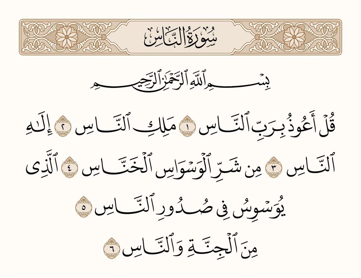 athkar_749's tweet photo. ﴿قُل أَعوذُ بِرَبِّ النّاسِ ۝ مَلِكِ النّاسِ ۝ إِلهِ النّاسِ ۝ مِن شَرِّ الوَسواسِ الخَنّاسِ ۝ الَّذي يُوَسوِسُ في صُدورِ النّاسِ ۝ مِنَ الجِنَّةِ وَالنّاسِ﴾ [الناس: 1-6] https://t.co/KI66EN9AMS