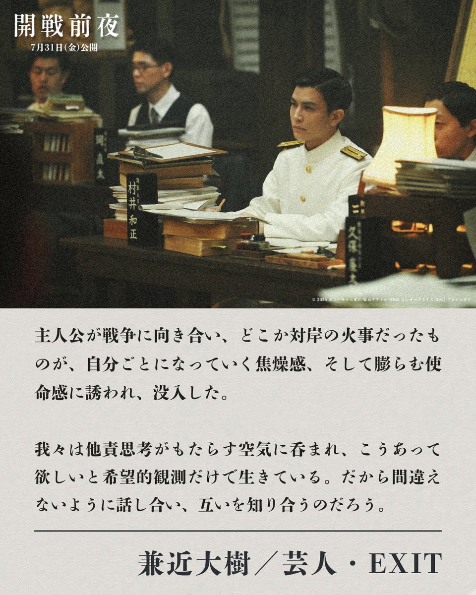 kaisen_movi's tweet photo. ━━━━━━━━━━━
🖊️オピニオンコメント
❏兼近大樹（芸人・EXIT）❏ㅤㅤㅤㅤㅤㅤㅤㅤㅤㅤㅤㅤ
━━━━━━━━━━━
ㅤㅤㅤㅤㅤㅤㅤㅤㅤㅤㅤㅤㅤㅤㅤ
主人公が戦争に向き合い、どこか対岸の火事だったものが、自分ごとになっていく焦燥感、そして膨らむ使命感に誘われ、没入した。
我々は他責思考がもたらす空気に呑まれ、こうあって欲しいと希望的観測だけで生きている。だから間違えないように話し合い、互いを知り合うのだろう。
ㅤㅤㅤㅤㅤㅤㅤㅤㅤㅤㅤㅤㅤㅤㅤㅤㅤㅤㅤㅤㅤㅤㅤㅤㅤㅤㅤㅤㅤㅤㅤㅤㅤㅤㅤㅤㅤㅤㅤㅤㅤㅤㅤㅤㅤ
映画『 #開戦前夜 』
7月31日（金）全国公開🎞️
 #池松壮亮 #仲野太賀 #岩田剛典 #中村蒼 #三浦貴大 #國村隼 #佐藤隆太 #江口洋介 #佐藤浩市