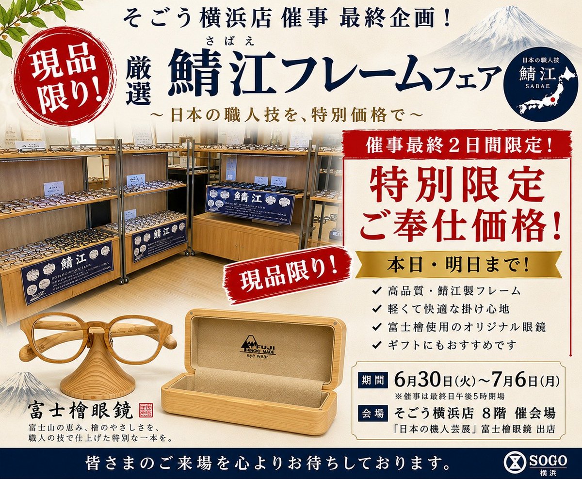 imamura1987's tweet photo. そごう横浜店催事 最終企画
いよいよ催事も本日・明日で終了となります。感謝を込めて「厳選 鯖江フレームフェア」を開催！現品限り・催事限定特別ご奉仕価格
鯖江の職人が手掛けた高品質フレームを、この2日間だけの特別価格でご提供いたします。さらに、富士檜眼鏡も展示・受注承り中。
 富士山の檜を使用した、世界に一つだけのオーダーメイド眼鏡もぜひご覧ください。在庫限りの商品でございます。お気に入りの一本との出会いは早い者勝ちです。皆さまのご来場を心よりお待ちしております。
そごう横浜店 8階 催会場「日本の職人芸展」催事最���日まで あと2日！
https://t.co/uepHD08tw3
#そごう横浜店 #日本の職人芸展 #鯖江眼鏡 #鯖江フレーム #富士檜眼鏡 #メガネ #眼鏡 #現品限り #特別ご奉仕価格 #最終セール