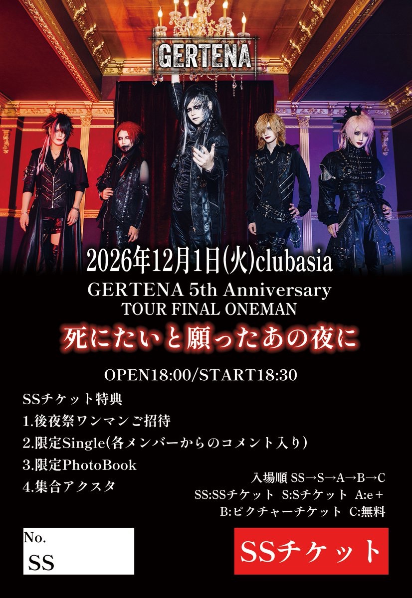 GERTENA_info's tweet photo. 【！この後21:00〜 SSチケット発売開始！】
2026年12月1日(火)club asia
GERTENA 5th Anniversary TOUR FINAL ONEMAN
『死にたいと願ったあの夜に』

OPEN18:00/START18:30

出演:GERTENA
Guest:RyO(Яotten Apple)※Guestとして数曲参加

SSチケット¥15,000
Sチケット¥10,000
前売A e+￥1,000
前売B ピクチャーチケット¥1,000
当日無料
※各チケットD代別

【チケット情報】
来場者全員に特典限定Singleプレゼント

■SSチケット
特典
1.後夜祭ワ��マンご招待(12月2日池袋RED-Zone ANERISにて開催 OPEN17:00)
2.限定Single(各メンバーからのコメント入り)
3.限定PhotoBook
4.集合アクスタ

販売期間:2026年7月5日21:00〜
GERTENA ONLINE SHOP
購入URL: https://t.co/Xaqa5NywSd

■Sチケット
特典
1.特典限定Single(各メンバーからのコメント入り)
2.限定PhotoBook
3.集合アクスタ

販売期間:2026年7月8日21:00〜
GERTENA ONLINE SHOP
購入URL: https://t.co/hNvE3OTGwf

■e+前売A
特典
1.特典限定Single(ジャケットなし)

販売期間:2026年7月19日10:00〜
購入URL:https://t.co/uvnr5WzxTv

■各種ピクチャーチケット前売B(シャッフル)
特典
1.特典限定Single(ジャケットなし)

販売期間:2026年7月19日10:00〜
GERTENA公演物販ブース、GERTENA ONLINE SHOP、その他にて販売
購入URL: https://t.co/mbAHziUpny

■当日、無料チケット
特典
1.特典限定Single(ジャケットなし)

※特典についての注意事項
・SSチケット、Sチケットをお持ちの方はチケットをご購入の際にご来場の可否をご選択ください。
ご来場できない方につきましては郵送にてお送りさせていただきます。
・Aチケット、Bチケット、Cチケットにてご来場の方は当日会場にてご来場者のみ特典のお渡しになります。

入場順
SS:SSチケット
S:Sチケット
A:e+
B:ピクチャーチケット
C:当日、無料チケット