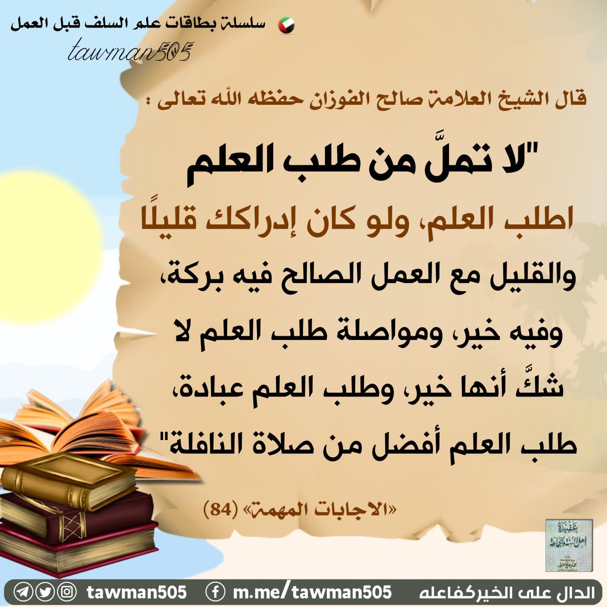 tawman505's tweet photo. قال العلامة صالح الفوزان - حفظه الله :

 لا تملَّ من طلب العلم، اطلب العلم 
ولو كان إدراكك قليلاً، 
والقليل مع العمل الصالح فيه بركة، 
وفيه خير، 
ومواصلة طلب العلم لا شك أنها خير، وطلب العلم عبادة،
 طلب العلم أفضل من صلاة النافلة

الإجابات المهمة || 84      #علم_السلف_قبل_العمل https://t.co/XZpAEMsnmT