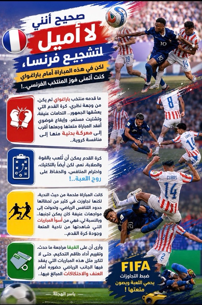yasser25a's tweet photo. #فرنسا_باراغواي

صحيح أنني لا أميل لتشجيع فرنسا، لكن في هذه المباراة أمام باراغواي كنت أتمنى فوز المنتخب الفرنسي..!

ما قدمه منتخب باراغواي لم يكن، من وجهة نظري، كرة القدم التي يعشقها الجمهور.. التحامات عنيفة، وتشتيت مستمر، وإيقاع فوضوي أفقد المباراة متعتها وجعلها أقرب إلى معركة بدنية منها إلى منافسة كروية..

كرة القدم يمكن أن تُلعب بالقوة والصلابة، نعم، لكن أيضًا بالتكتيك، واحترام المنافس، والحفاظ على روح اللعبة..!

كانت المباراة ملحمة من حيث الندية، لكنها تجاوزت في كثير من لحظاتها حدود التنافس الرياضي، وتحولت إلى مواجهات عنيفة كان يمكن تجنبها.. وبالنسبة لي، فهي من أسوأ المباريات التي شاهدتها من ناحية المتعة وجودة كرة القدم..

وأرى أن على الفيفا مراجعة ما حدث، وتقييم أداء طاقم التحكيم، حتى لا تتكرر مثل هذه المباريات التي يفقد فيها الجانب الرياضي حضوره أمام العنف والاحتكاكات المبالغ فيها..

--
#كأس_العالم2026 | #مونديال2026 | #كأس_العالم
#FIFAWorldCup2026 | #FIFAWorldCup |