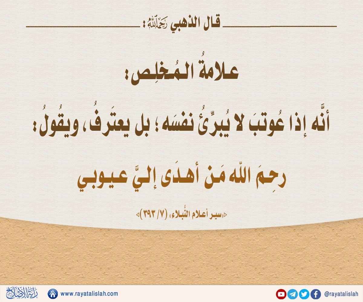 rayatalislah's tweet photo. #راية_الإصلاح_فائدة_اليوم
📌قال الذَّهبيُّ رحمه الله:
«علامةُ المُخلِص: أنَّه إذا عُوتبَ لا يُبرِّئُ نفسَه؛ بل يعتَرفُ، ويقُولُ: رحِمَ الله مَن أهدَى إليَّ عيوبي». [«سير أعلام النُّبلاء» (٧/ ٣٩٣)] https://t.co/vAQPL0Oylx