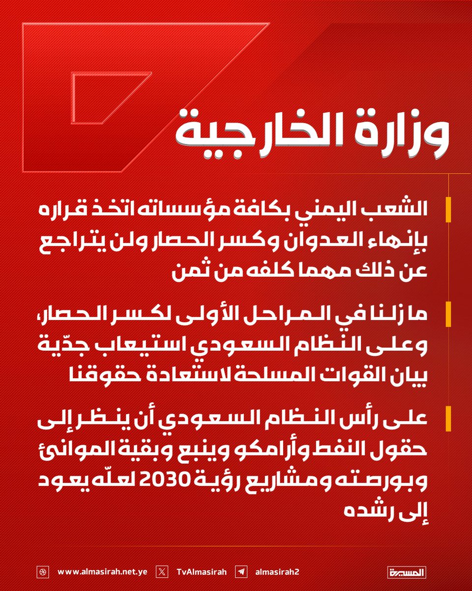 TvAlmasirah's tweet photo. 🟥 وزارة الخارجية:

♦️ الشعب اليمني بكافة مؤسساته اتخذ قراره بإنهاء العدوان وكسر الحصار ولن يتراجع عن ذلك مهما كلفه من ثمن
♦️ ما زلنا في المراحل الأولى لكسر الحصار، وعلى النظام السعودي استيعاب جدّية بيان القوات المسلحة لاستعادة حقوقنا
♦️ على رأس النظام السعودي أن ينظر إلى حقول النفط وأرامكو وينبع وبقية الموانئ وبورصته ومشاريع رؤية 2030 لعلّه يعود إلى رشده