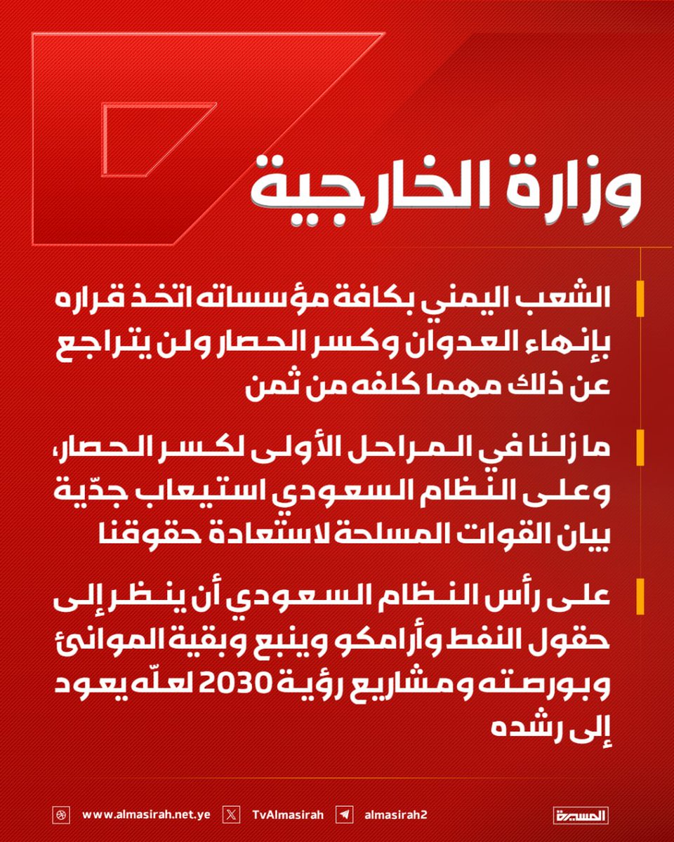 Nasr__Amer's tweet photo. عاااااجل

وزارة الخارجية:

-  الشعب اليمني بكافة مؤسساته اتخذ قراره بإنهاء العدوان وكسر الحصار ولن يتراجع عن ذلك مهما كلفه من ثمن

- ما زلنا في المراحل الأولى لكسر الحصار، وعلى النظام السعودي استيعاب جدّية بيان القوات المسلحة لاستعادة حقوقنا

- على رأس النظام السعودي أن ينظر إلى حقول النفط وأرامكو وينبع وبقية الموانئ وبورصته ومشاريع رؤية 2030 لعلّه يعود إلى رشده